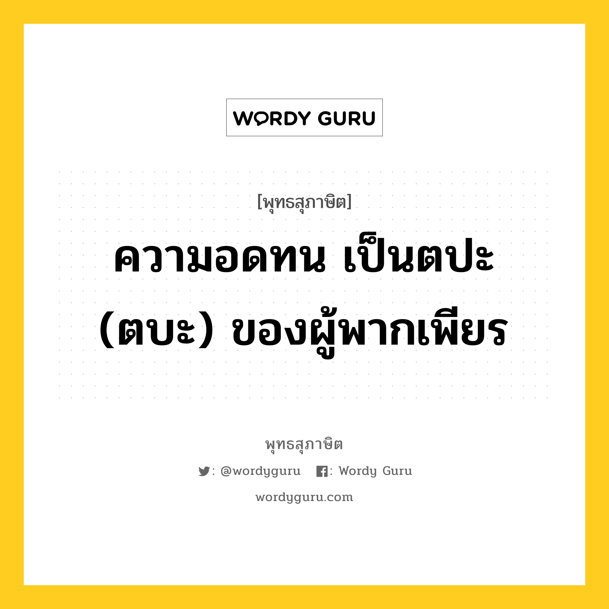 ความอดทน เป็นตปะ (ตบะ) ของผู้พากเพียร หมายถึงอะไร?, พุทธสุภาษิต ความอดทน เป็นตปะ (ตบะ) ของผู้พากเพียร หมวดหมู่ หมวดอดทน หมวด หมวดอดทน