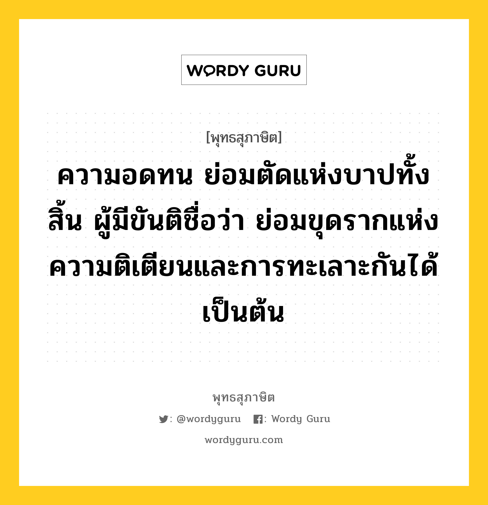 ความอดทน ย่อมตัดแห่งบาปทั้งสิ้น ผู้มีขันติชื่อว่า ย่อมขุดรากแห่งความติเตียนและการทะเลาะกันได้ เป็นต้น หมายถึงอะไร?, พุทธสุภาษิต ความอดทน ย่อมตัดแห่งบาปทั้งสิ้น ผู้มีขันติชื่อว่า ย่อมขุดรากแห่งความติเตียนและการทะเลาะกันได้ เป็นต้น หมวดหมู่ หมวดอดทน หมวด หมวดอดทน