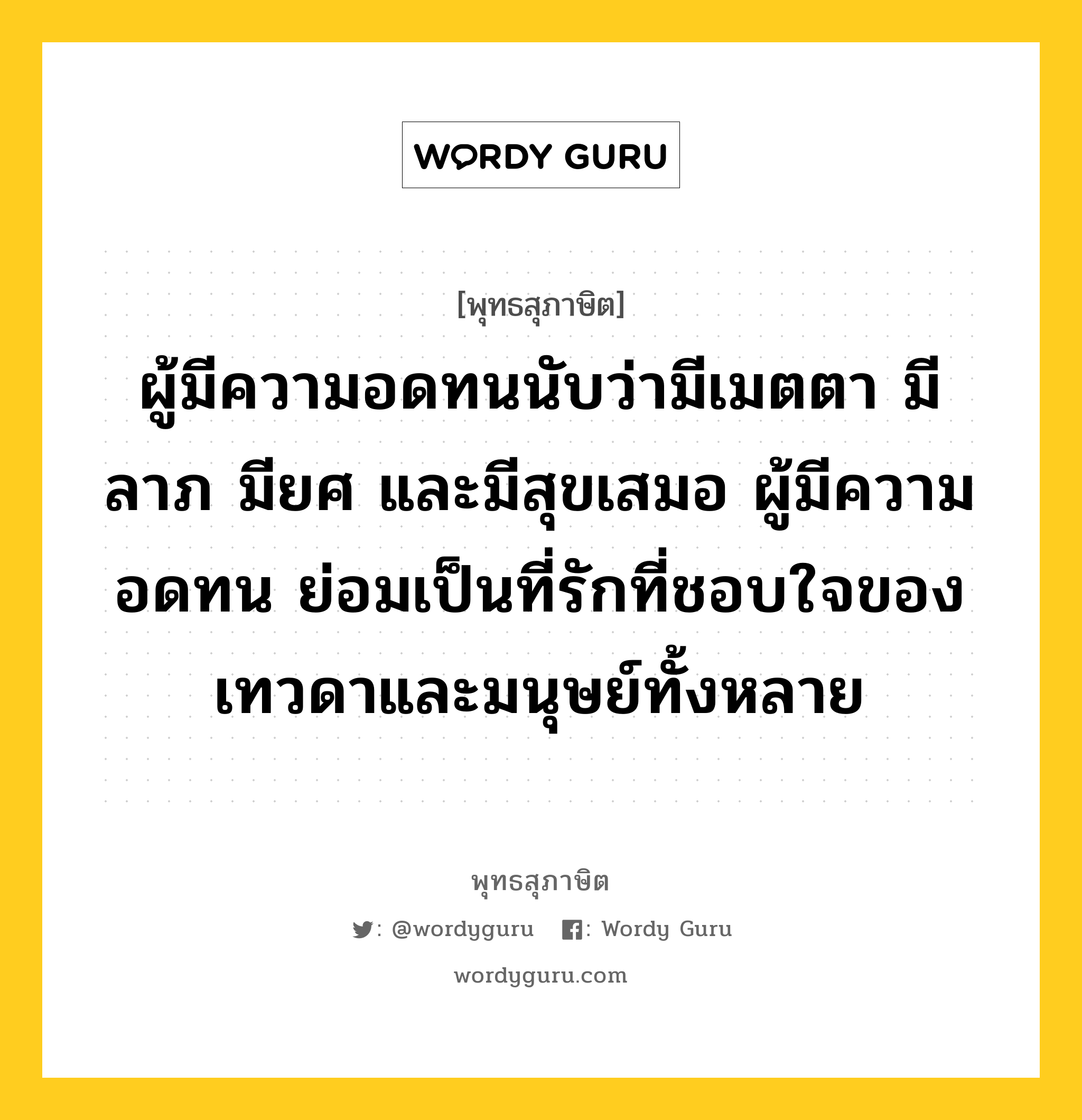 ผู้มีความอดทนนับว่ามีเมตตา มีลาภ มียศ และมีสุขเสมอ ผู้มีความอดทน ย่อมเป็นที่รักที่ชอบใจของเทวดาและมนุษย์ทั้งหลาย หมายถึงอะไร?, พุทธสุภาษิต ผู้มีความอดทนนับว่ามีเมตตา มีลาภ มียศ และมีสุขเสมอ ผู้มีความอดทน ย่อมเป็นที่รักที่ชอบใจของเทวดาและมนุษย์ทั้งหลาย หมวดหมู่ หมวดอดทน หมวด หมวดอดทน