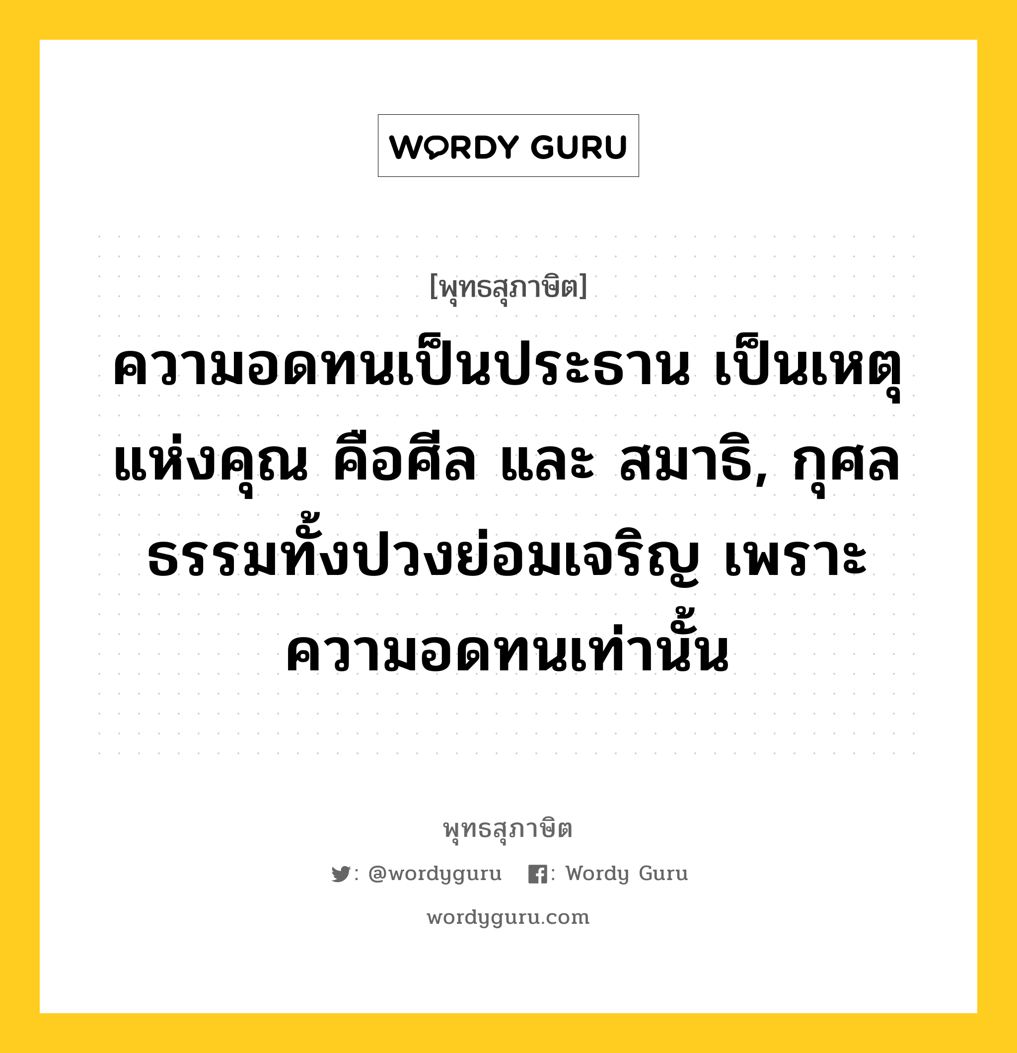 ความอดทนเป็นประธาน เป็นเหตุแห่งคุณ คือศีล และ สมาธิ, กุศลธรรมทั้งปวงย่อมเจริญ เพราะความอดทนเท่านั้น หมายถึงอะไร?, พุทธสุภาษิต ความอดทนเป็นประธาน เป็นเหตุแห่งคุณ คือศีล และ สมาธิ, กุศลธรรมทั้งปวงย่อมเจริญ เพราะความอดทนเท่านั้น หมวดหมู่ หมวดอดทน หมวด หมวดอดทน