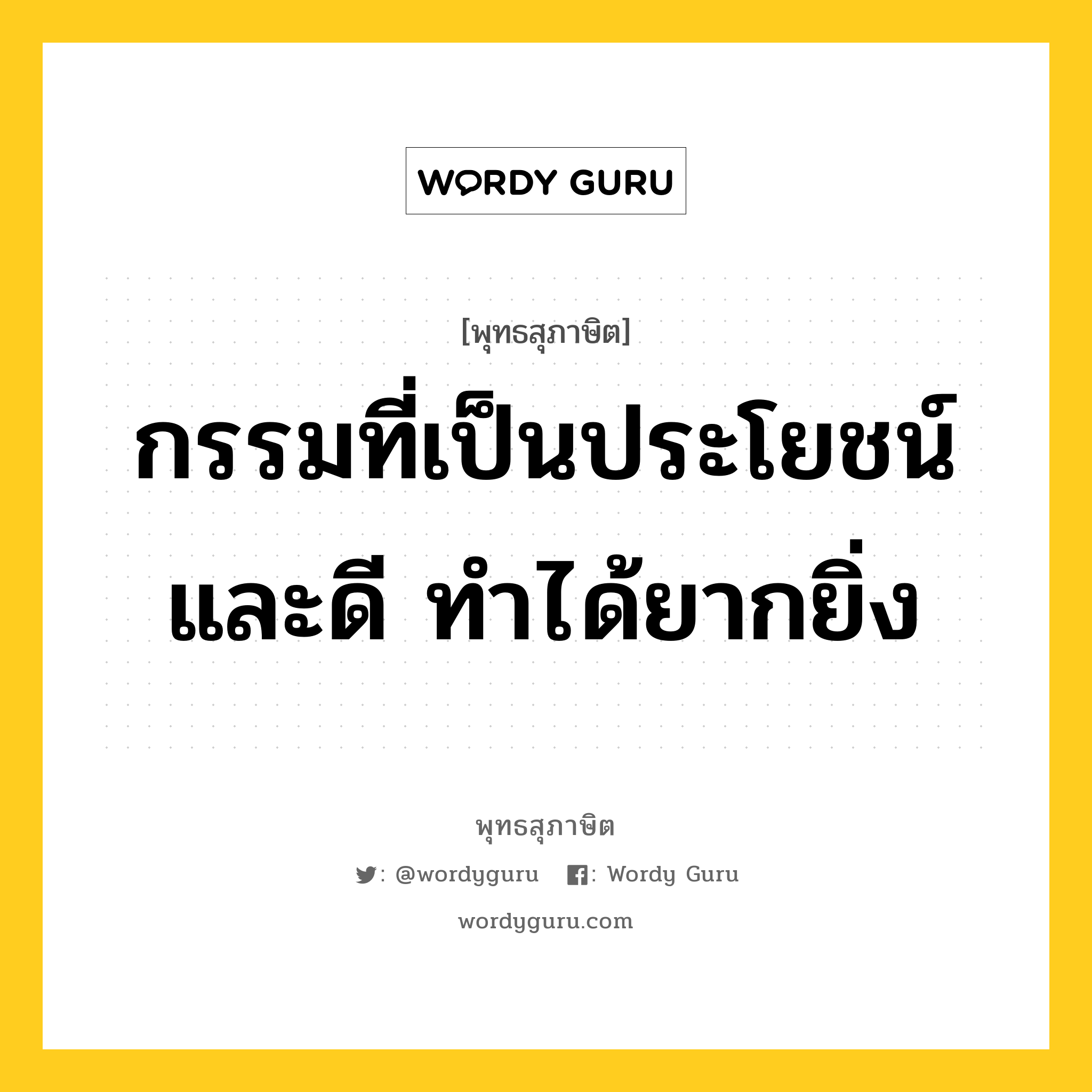 กรรมที่เป็นประโยชน์และดี ทำได้ยากยิ่ง หมายถึงอะไร?, พุทธสุภาษิต กรรมที่เป็นประโยชน์และดี ทำได้ยากยิ่ง หมวดหมู่ หมวดกรรม หมวด หมวดกรรม