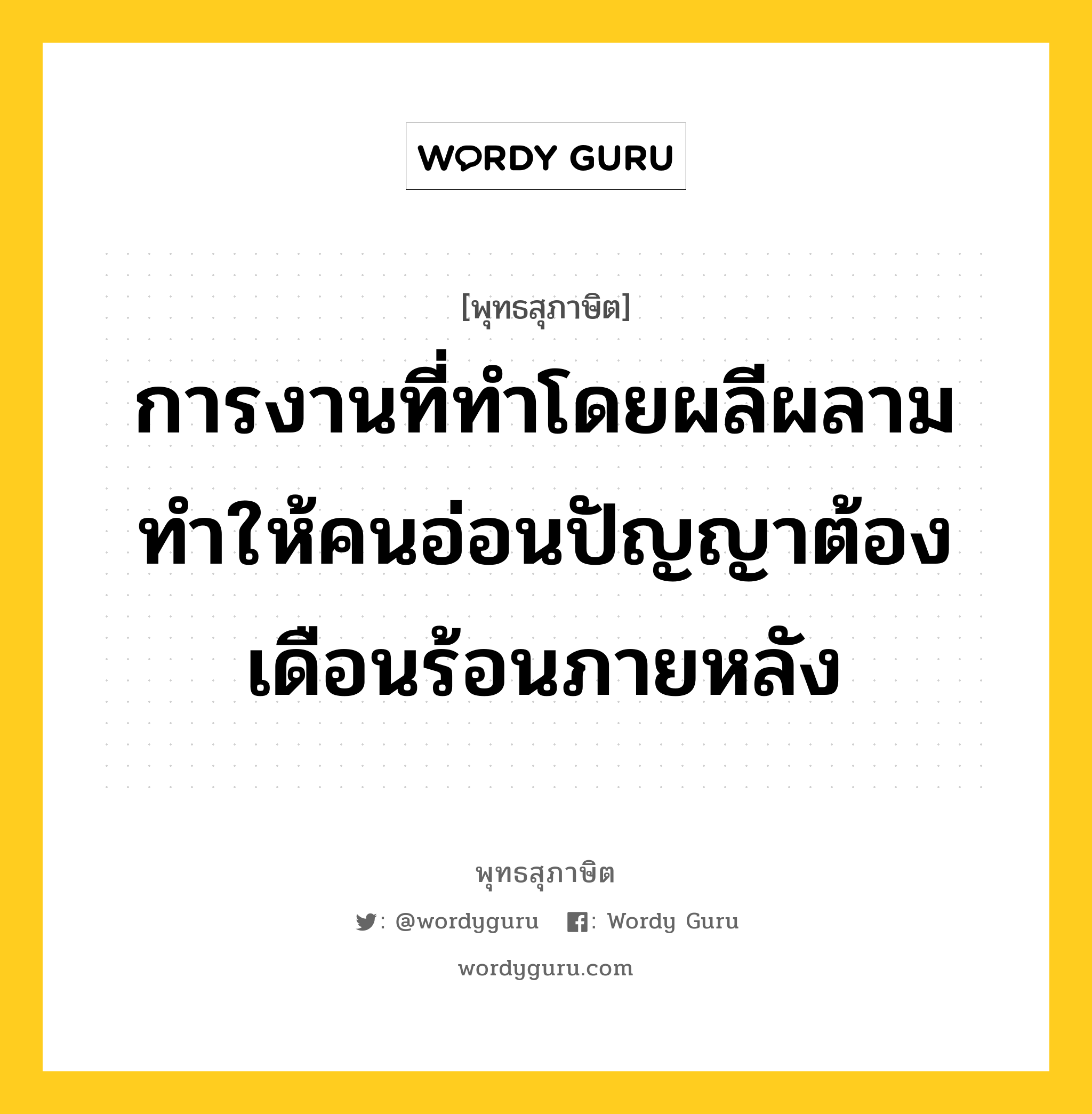 การงานที่ทำโดยผลีผลาม ทำให้คนอ่อนปัญญาต้องเดือนร้อนภายหลัง หมายถึงอะไร?, พุทธสุภาษิต การงานที่ทำโดยผลีผลาม ทำให้คนอ่อนปัญญาต้องเดือนร้อนภายหลัง หมวดหมู่ หมวดความเพียร หมวด หมวดความเพียร