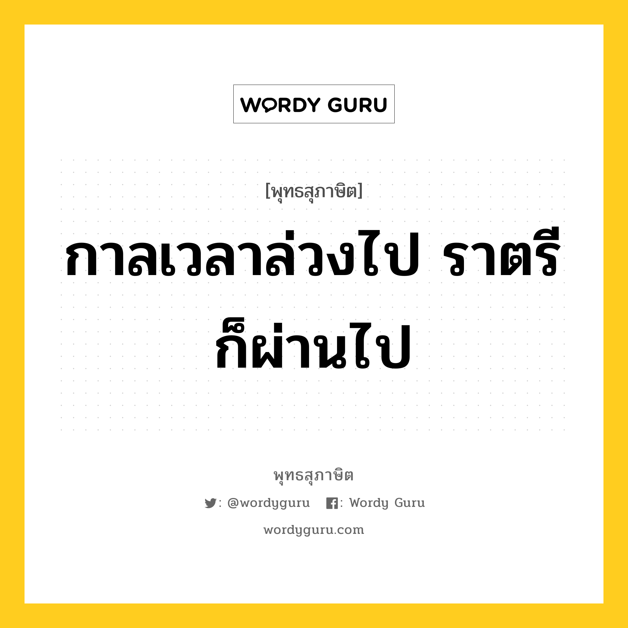 กาลเวลาล่วงไป ราตรีก็ผ่านไป หมายถึงอะไร?, พุทธสุภาษิต กาลเวลาล่วงไป ราตรีก็ผ่านไป หมวดหมู่ หมวดชีวิต-ความตาย หมวด หมวดชีวิต-ความตาย