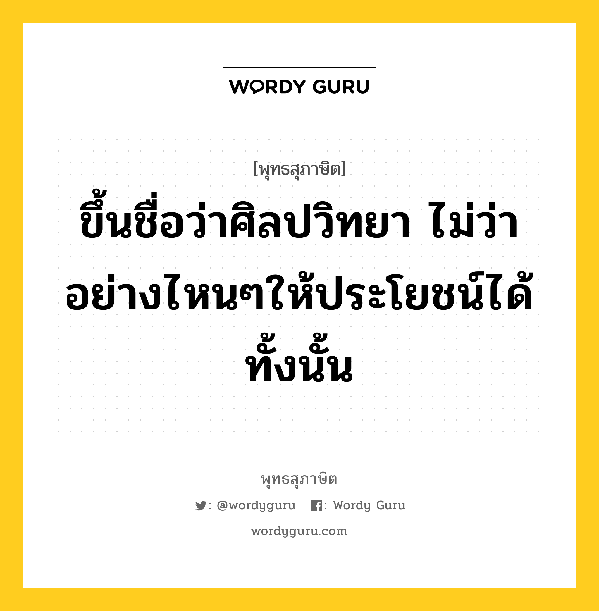 ขึ้นชื่อว่าศิลปวิทยา ไม่ว่าอย่างไหนๆให้ประโยชน์ได้ทั้งนั้น หมายถึงอะไร?, พุทธสุภาษิต ขึ้นชื่อว่าศิลปวิทยา ไม่ว่าอย่างไหนๆให้ประโยชน์ได้ทั้งนั้น หมวดหมู่ หมวดการศึกษา หมวด หมวดการศึกษา