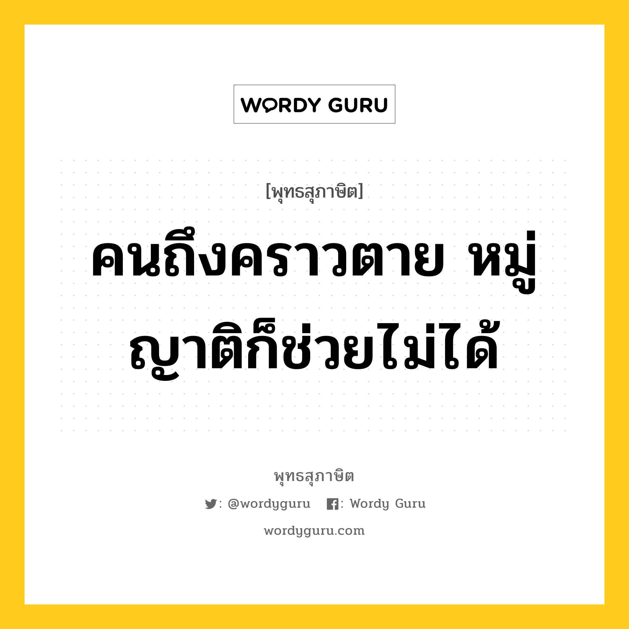 คนถึงคราวตาย หมู่ญาติก็ช่วยไม่ได้ หมายถึงอะไร?, พุทธสุภาษิต คนถึงคราวตาย หมู่ญาติก็ช่วยไม่ได้ หมวดหมู่ หมวดชีวิต-ความตาย หมวด หมวดชีวิต-ความตาย