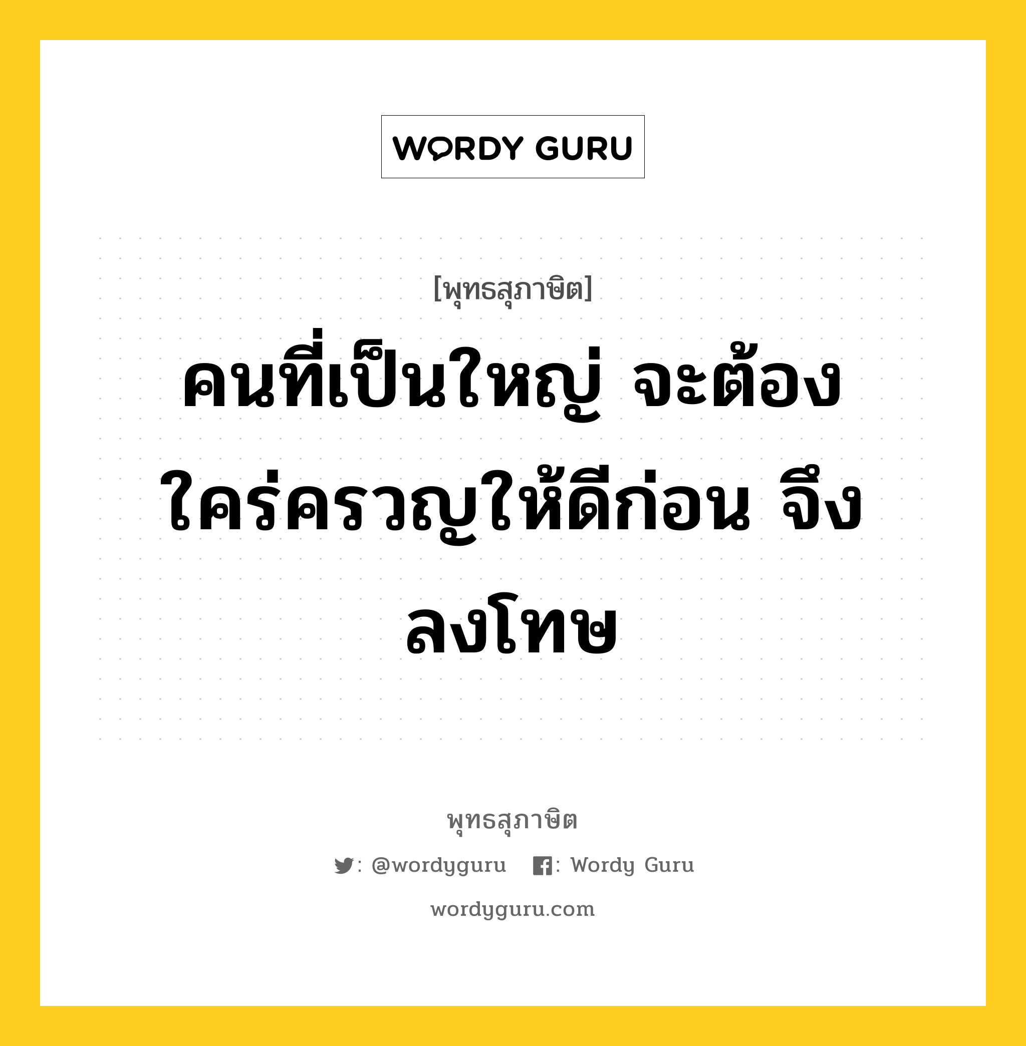 คนที่เป็นใหญ่ จะต้องใคร่ครวญให้ดีก่อน จึงลงโทษ หมายถึงอะไร?, พุทธสุภาษิต คนที่เป็นใหญ่ จะต้องใคร่ครวญให้ดีก่อน จึงลงโทษ หมวดหมู่ หมวดการปกครอง หมวด หมวดการปกครอง