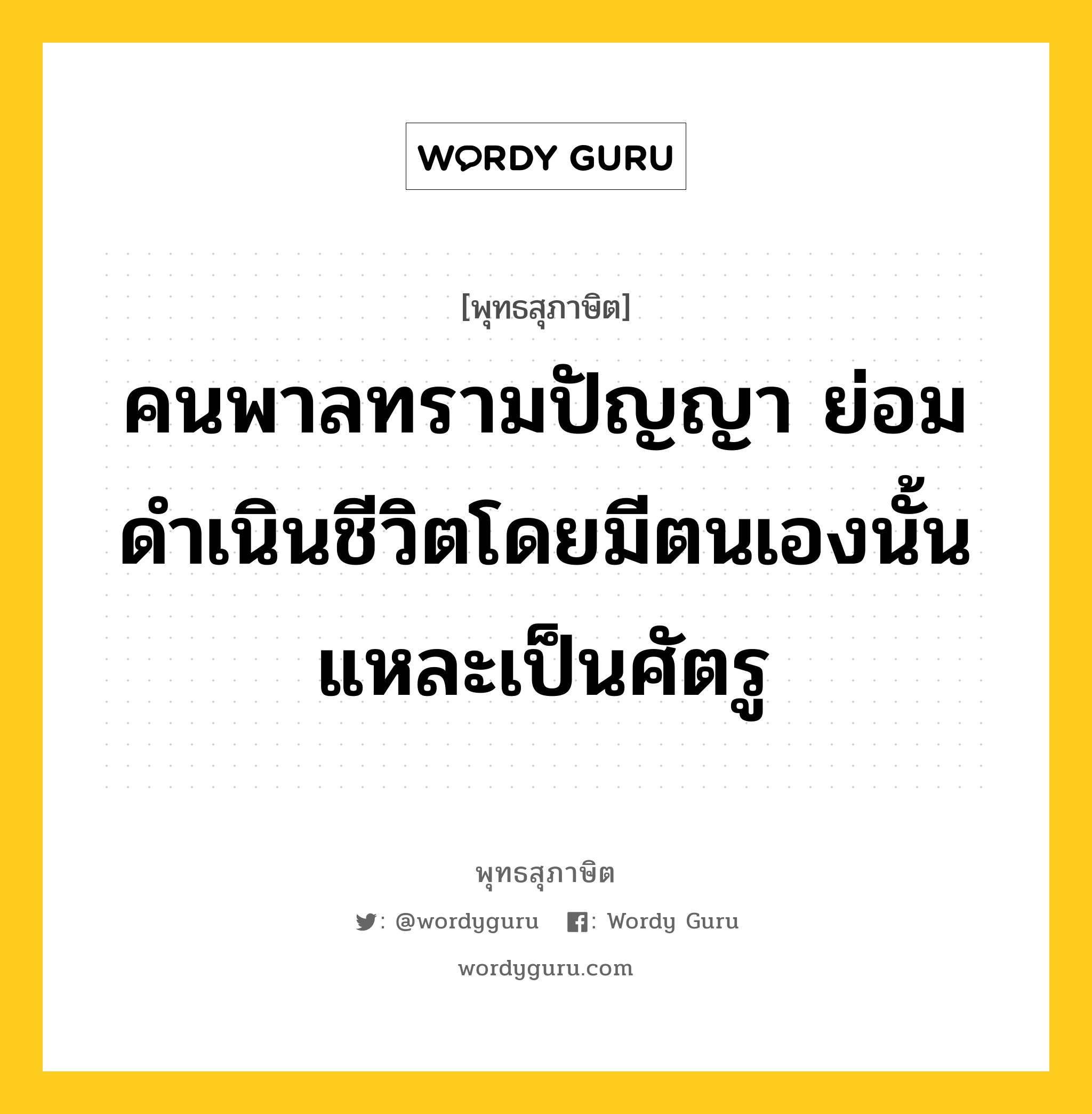 คนพาลทรามปัญญา ย่อมดำเนินชีวิตโดยมีตนเองนั้นแหละเป็นศัตรู หมายถึงอะไร?, พุทธสุภาษิต คนพาลทรามปัญญา ย่อมดำเนินชีวิตโดยมีตนเองนั้นแหละเป็นศัตรู หมวดหมู่ หมวดกรรม หมวด หมวดกรรม