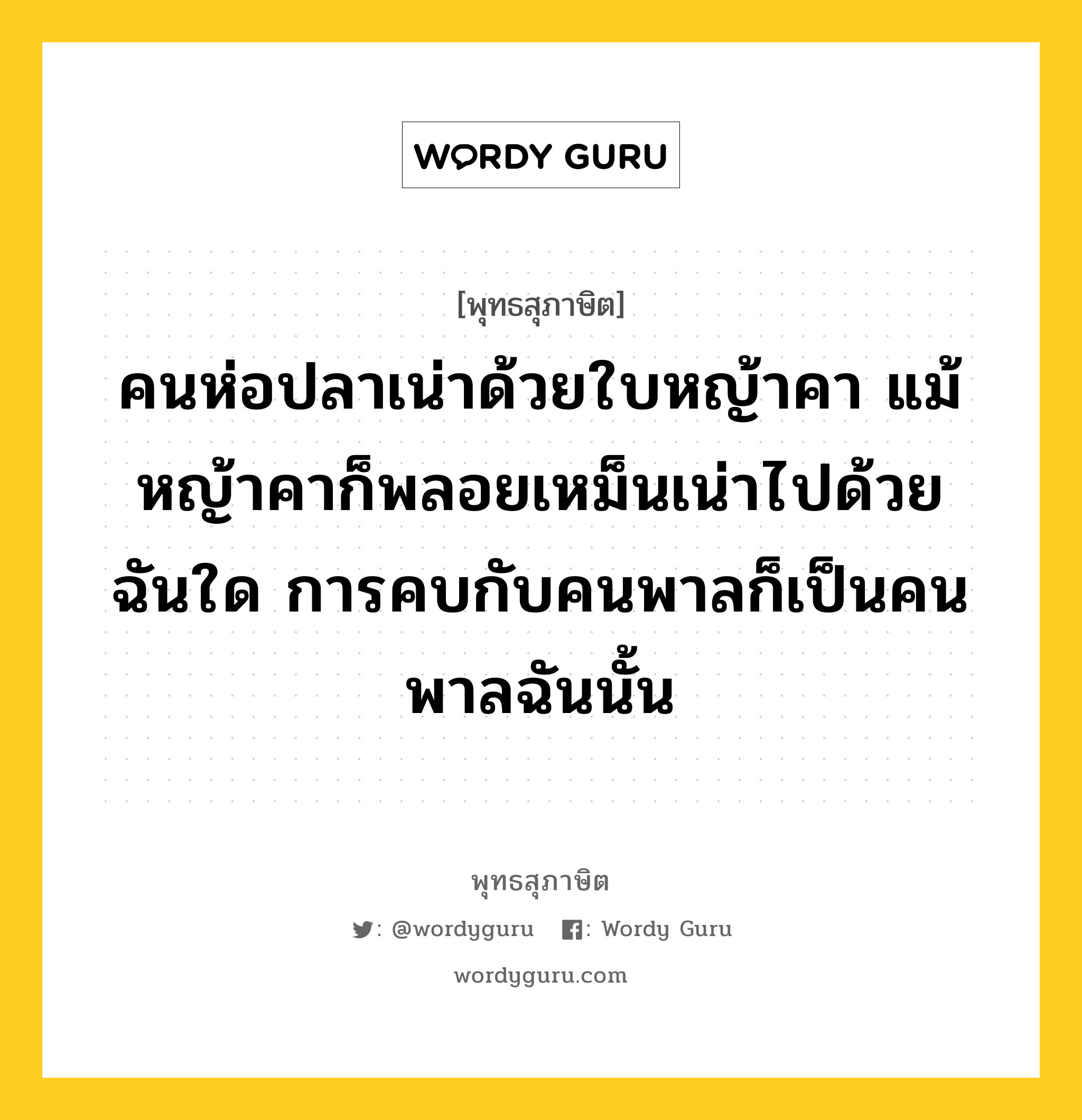 คนห่อปลาเน่าด้วยใบหญ้าคา แม้หญ้าคาก็พลอยเหม็นเน่าไปด้วยฉันใด การคบกับคนพาลก็เป็นคนพาลฉันนั้น หมายถึงอะไร?, พุทธสุภาษิต คนห่อปลาเน่าด้วยใบหญ้าคา แม้หญ้าคาก็พลอยเหม็นเน่าไปด้วยฉันใด การคบกับคนพาลก็เป็นคนพาลฉันนั้น หมวดหมู่ หมวดคบหา หมวด หมวดคบหา