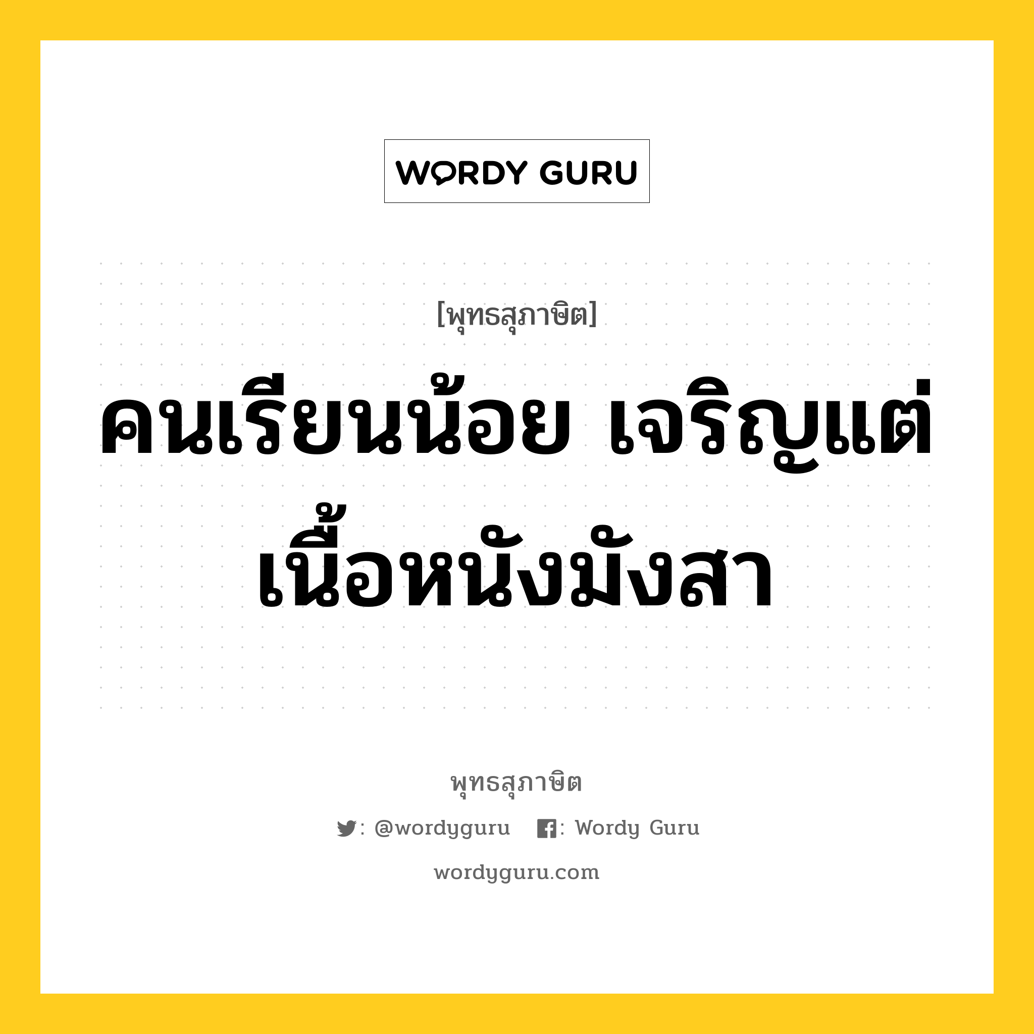 คนเรียนน้อย เจริญแต่เนื้อหนังมังสา หมายถึงอะไร?, พุทธสุภาษิต คนเรียนน้อย เจริญแต่เนื้อหนังมังสา หมวดหมู่ หมวดการศึกษา หมวด หมวดการศึกษา