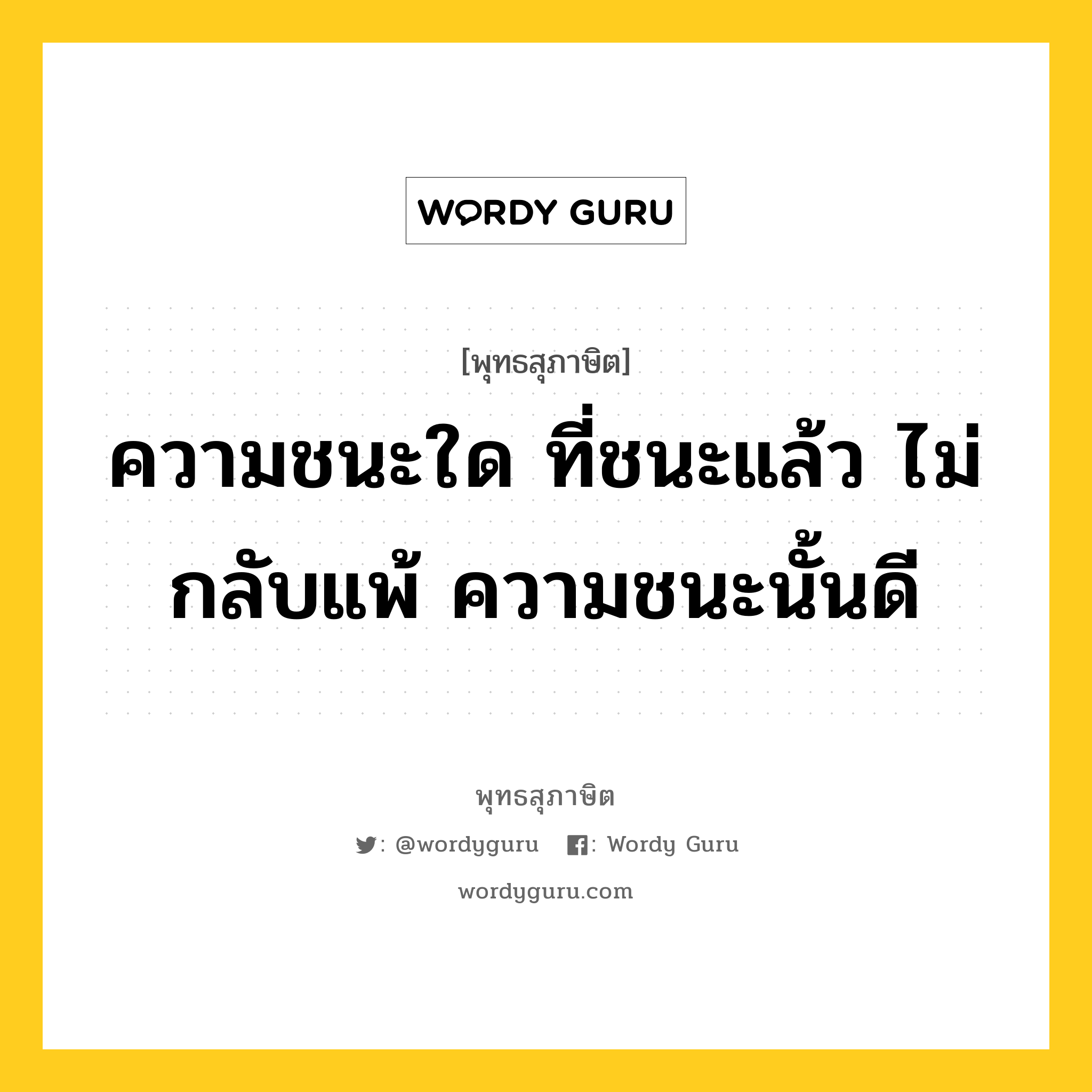 ความชนะใด ที่ชนะแล้ว ไม่กลับแพ้ ความชนะนั้นดี หมายถึงอะไร?, พุทธสุภาษิต ความชนะใด ที่ชนะแล้ว ไม่กลับแพ้ ความชนะนั้นดี หมวดหมู่ หมวดการชนะ หมวด หมวดการชนะ