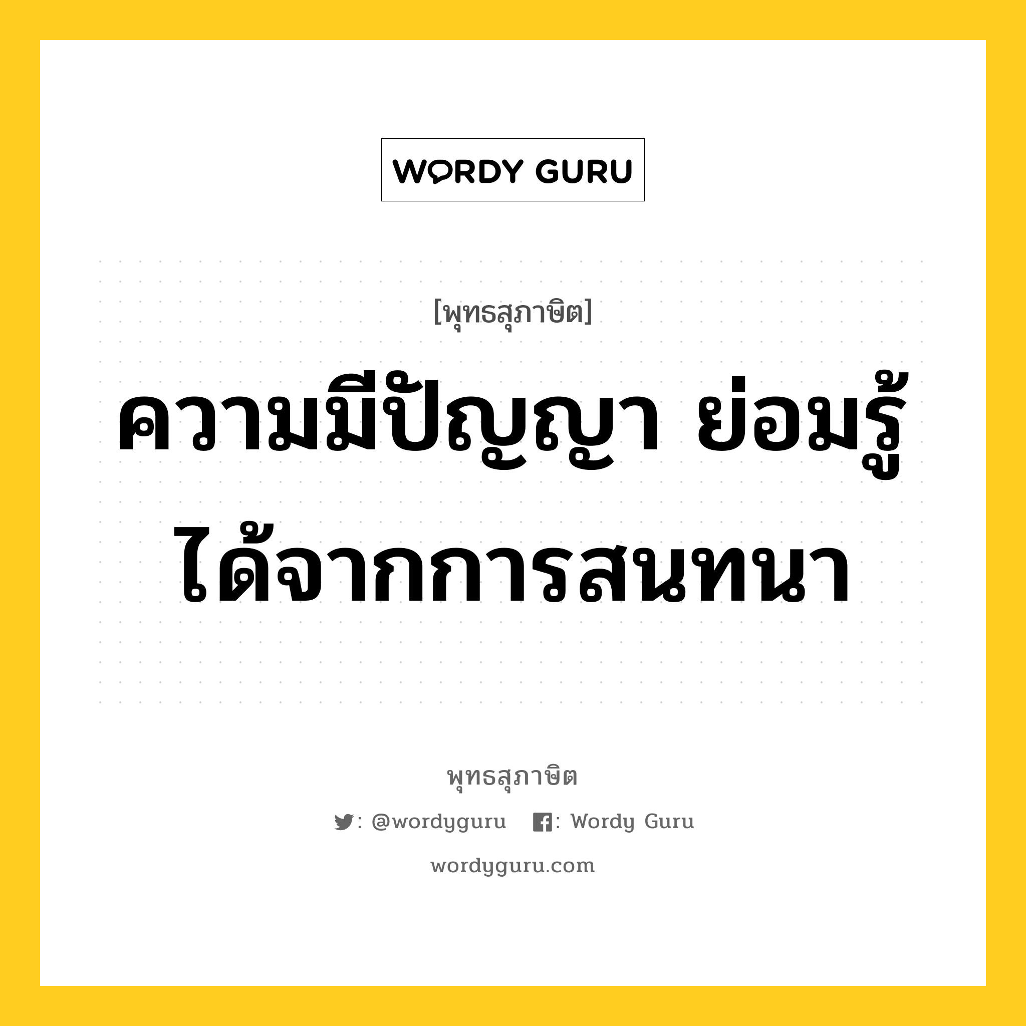 ความมีปัญญา ย่อมรู้ได้จากการสนทนา หมายถึงอะไร?, พุทธสุภาษิต ความมีปัญญา ย่อมรู้ได้จากการสนทนา หมวดหมู่ หมวดการศึกษา หมวด หมวดการศึกษา