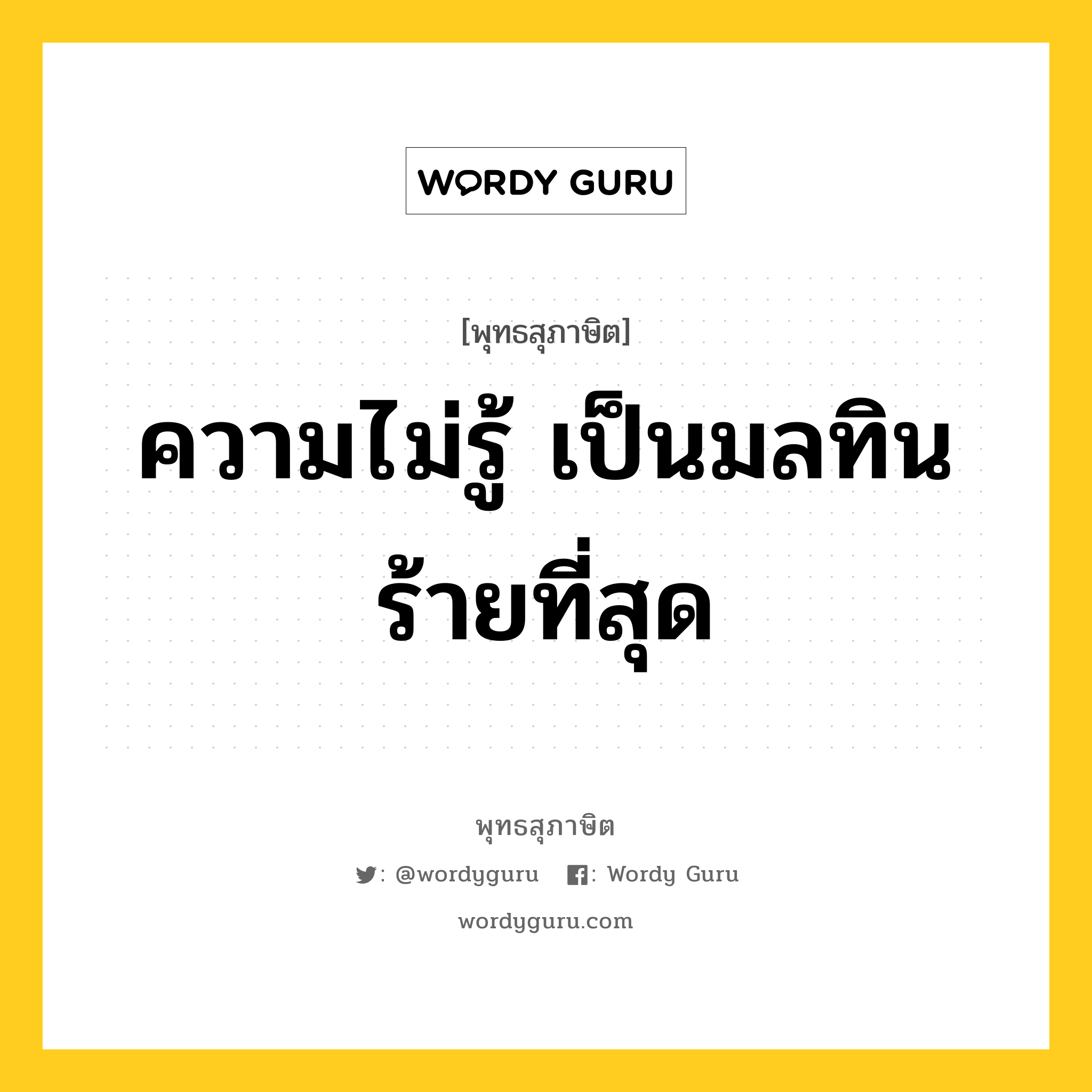 ความไม่รู้ เป็นมลทินร้ายที่สุด หมายถึงอะไร?, พุทธสุภาษิต ความไม่รู้ เป็นมลทินร้ายที่สุด หมวดหมู่ หมวดการศึกษา หมวด หมวดการศึกษา