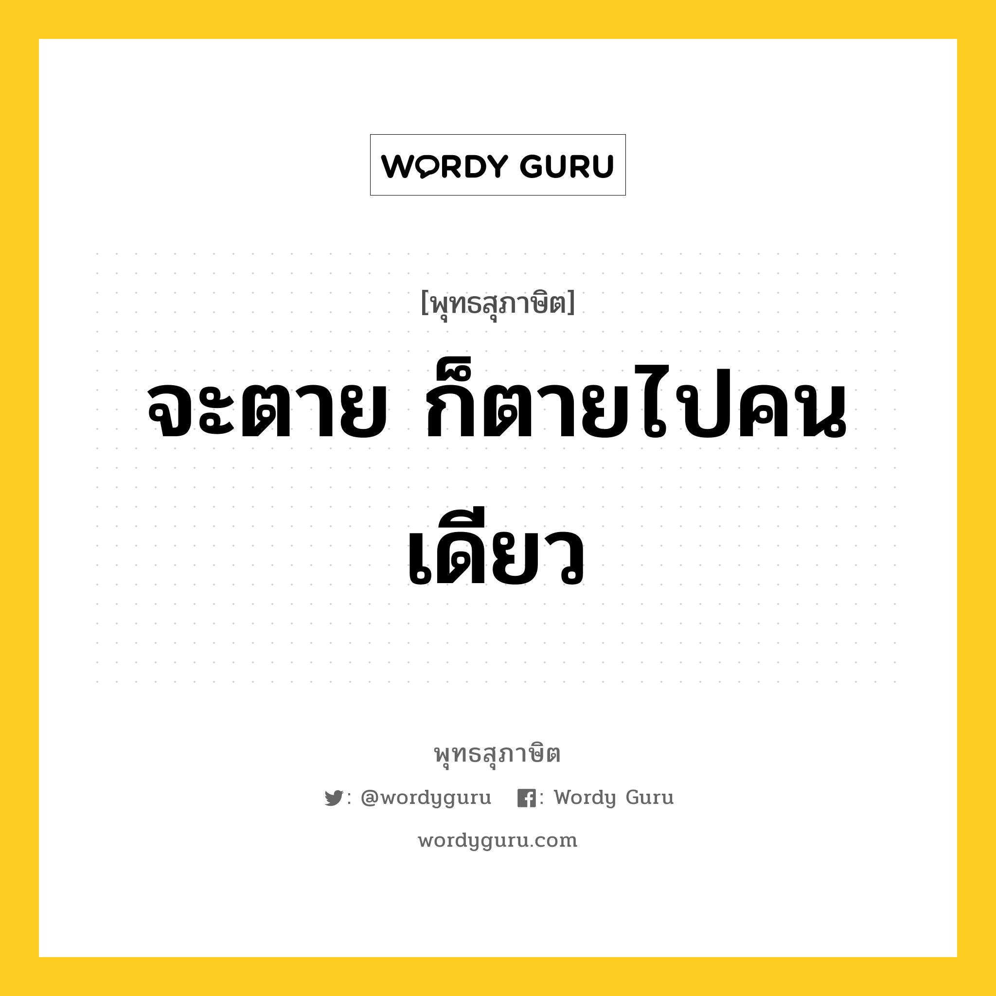 จะตาย ก็ตายไปคนเดียว หมายถึง? พุทธสุภาษิตในกลุ่ม หมวดชีวิต-ความตาย, หมวดหมู่ หมวดชีวิต-ความตาย หมวด หมวดชีวิต-ความตาย