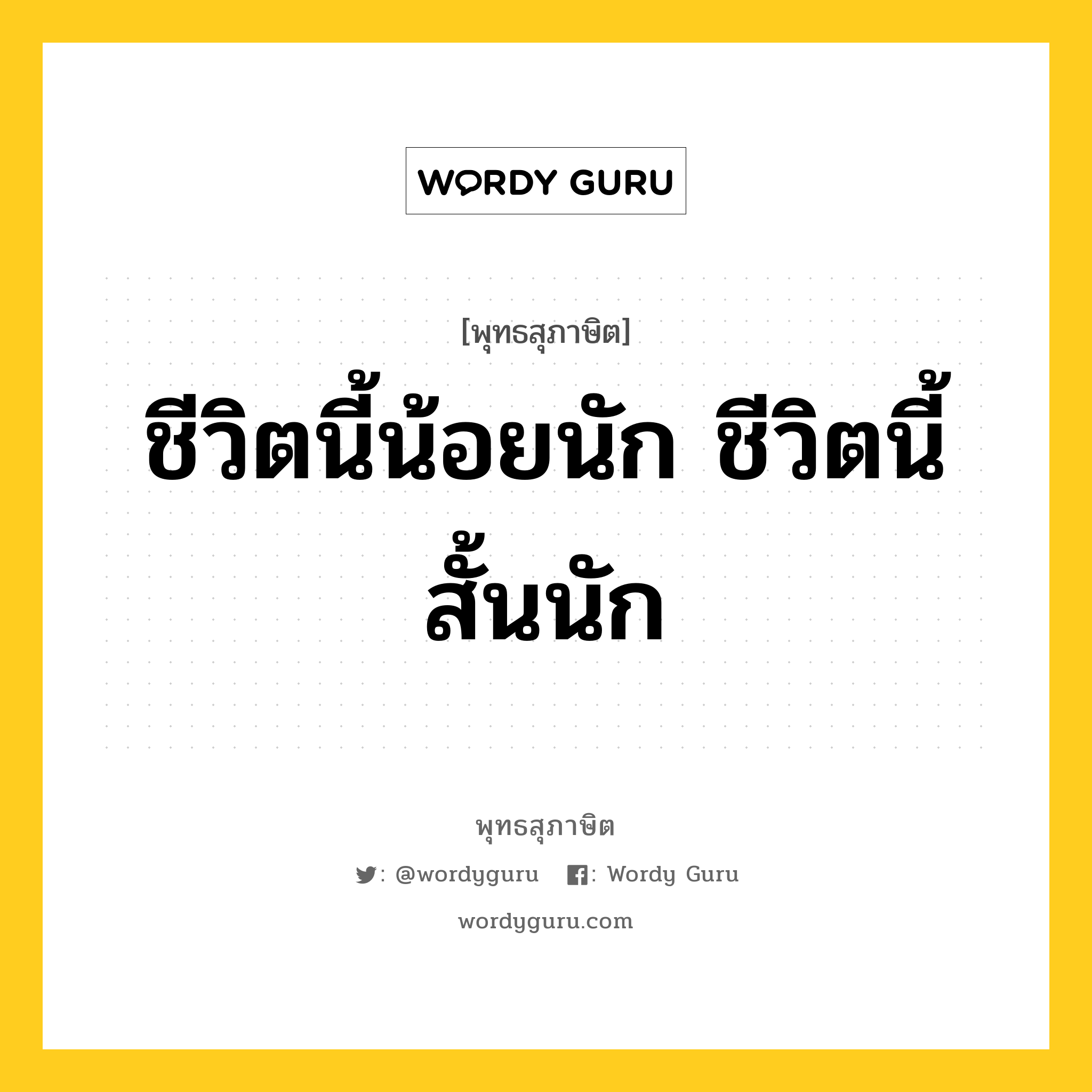 ชีวิตนี้น้อยนัก ชีวิตนี้สั้นนัก หมายถึงอะไร?, พุทธสุภาษิต ชีวิตนี้น้อยนัก ชีวิตนี้สั้นนัก หมวดหมู่ หมวดชีวิต-ความตาย หมวด หมวดชีวิต-ความตาย