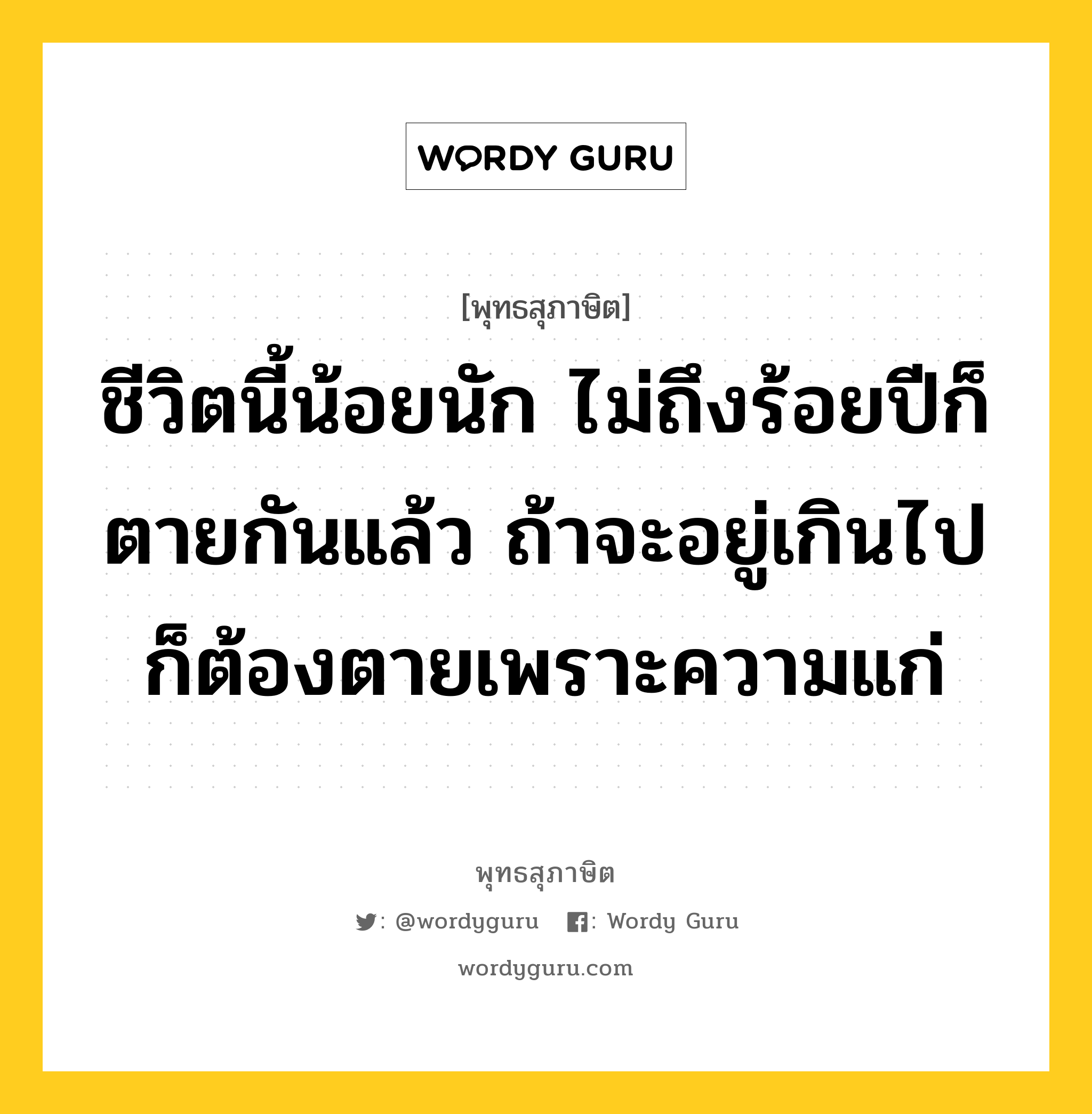 ชีวิตนี้น้อยนัก ไม่ถึงร้อยปีก็ตายกันแล้ว ถ้าจะอยู่เกินไป ก็ต้องตายเพราะความแก่ หมายถึงอะไร?, พุทธสุภาษิต ชีวิตนี้น้อยนัก ไม่ถึงร้อยปีก็ตายกันแล้ว ถ้าจะอยู่เกินไป ก็ต้องตายเพราะความแก่ หมวดหมู่ หมวดชีวิต-ความตาย หมวด หมวดชีวิต-ความตาย