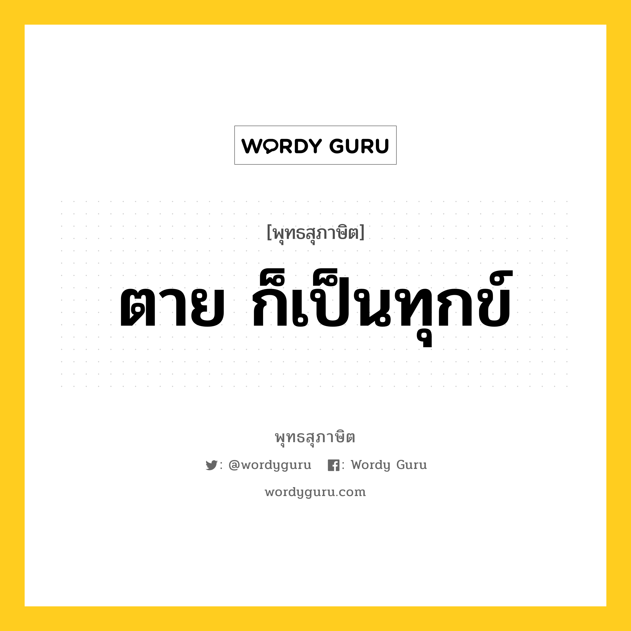 ตาย ก็เป็นทุกข์ หมายถึงอะไร?, พุทธสุภาษิต ตาย ก็เป็นทุกข์ หมวดหมู่ หมวดชีวิต-ความตาย หมวด หมวดชีวิต-ความตาย