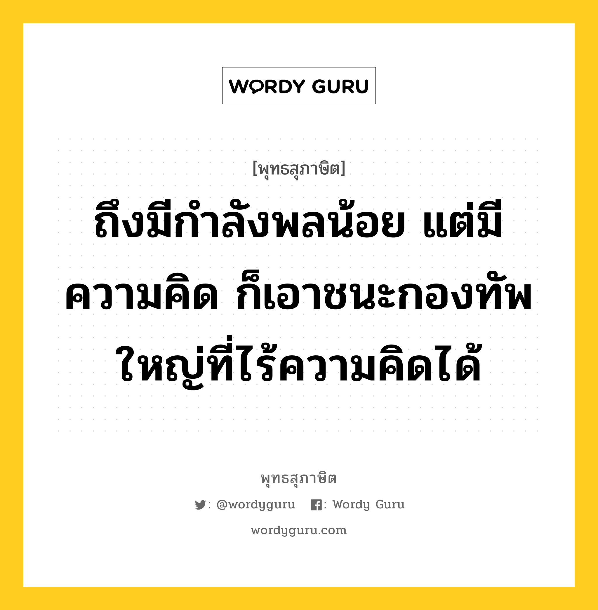 ถึงมีกำลังพลน้อย แต่มีความคิด ก็เอาชนะกองทัพใหญ่ที่ไร้ความคิดได้ หมายถึงอะไร?, พุทธสุภาษิต ถึงมีกำลังพลน้อย แต่มีความคิด ก็เอาชนะกองทัพใหญ่ที่ไร้ความคิดได้ หมวดหมู่ หมวดการปกครอง หมวด หมวดการปกครอง