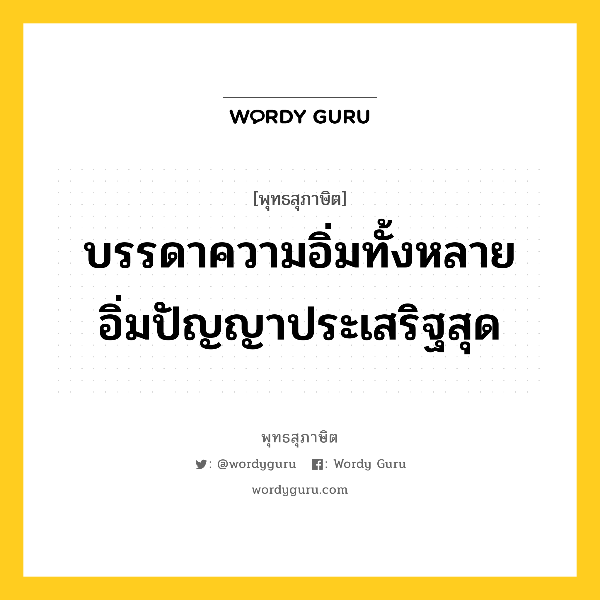 บรรดาความอิ่มทั้งหลาย อิ่มปัญญาประเสริฐสุด หมายถึงอะไร?, พุทธสุภาษิต บรรดาความอิ่มทั้งหลาย อิ่มปัญญาประเสริฐสุด หมวดหมู่ หมวดการศึกษา หมวด หมวดการศึกษา