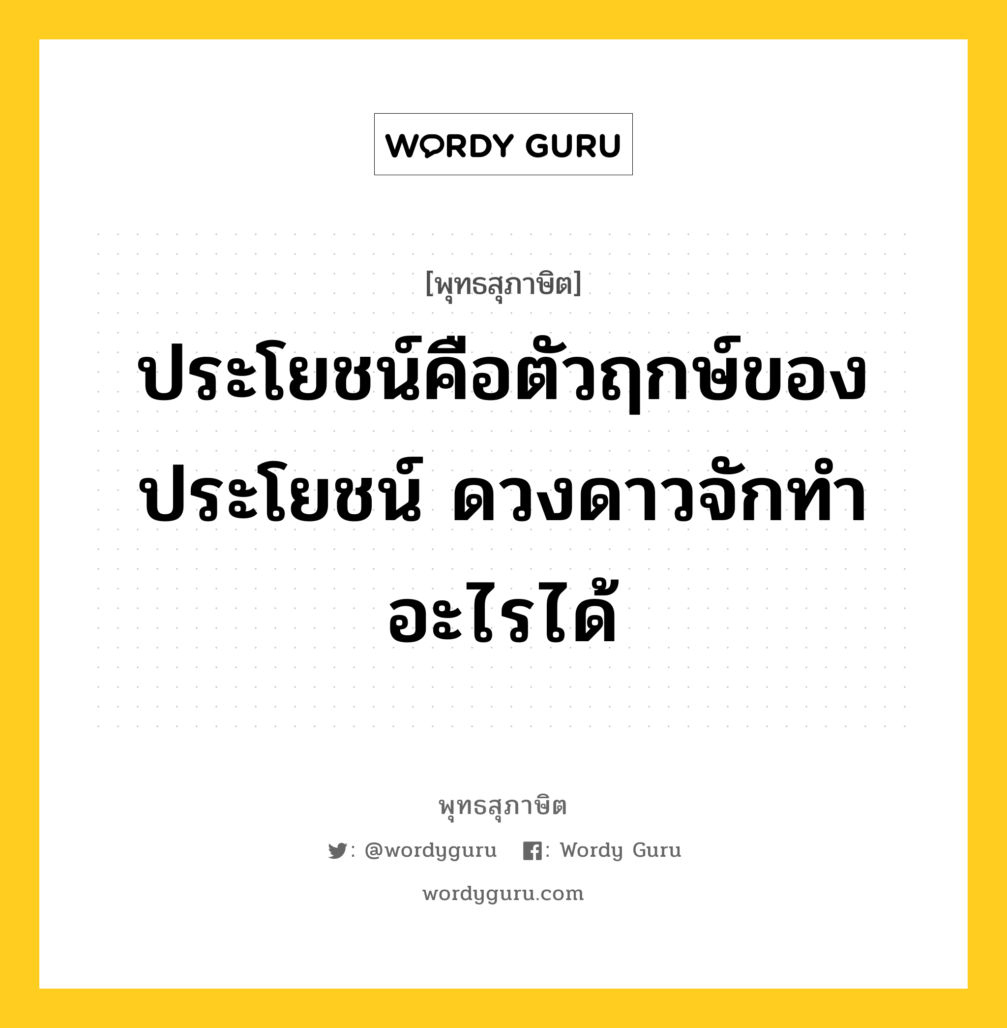 ประโยชน์คือตัวฤกษ์ของประโยชน์ ดวงดาวจักทำอะไรได้ หมายถึงอะไร?, พุทธสุภาษิต ประโยชน์คือตัวฤกษ์ของประโยชน์ ดวงดาวจักทำอะไรได้ หมวดหมู่ หมวดความเพียร หมวด หมวดความเพียร