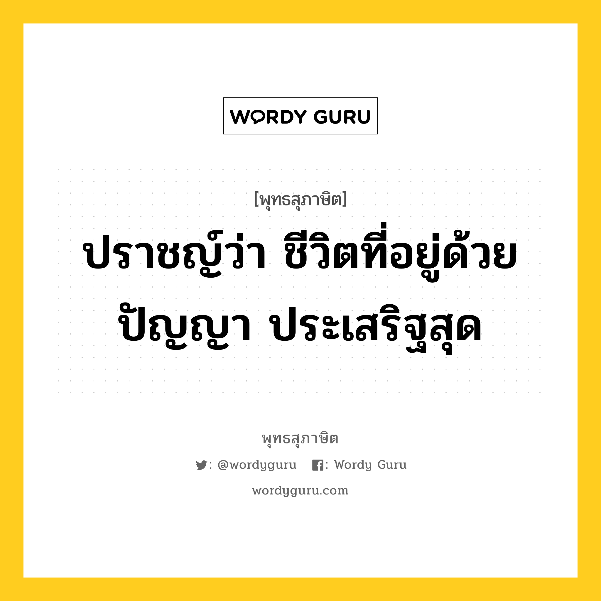 ปราชญ์ว่า ชีวิตที่อยู่ด้วยปัญญา ประเสริฐสุด หมายถึงอะไร?, พุทธสุภาษิต ปราชญ์ว่า ชีวิตที่อยู่ด้วยปัญญา ประเสริฐสุด หมวดหมู่ หมวดปัญญา หมวด หมวดปัญญา