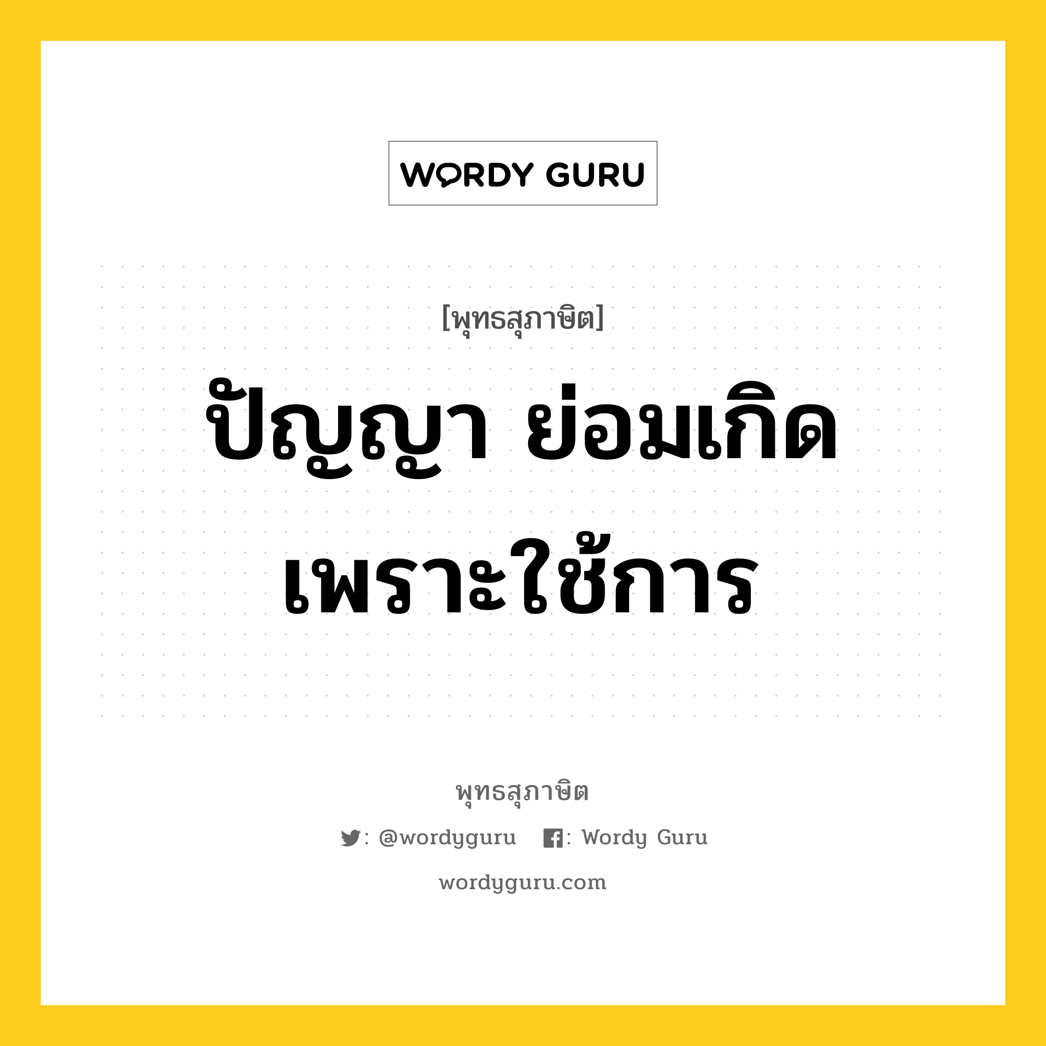 ปัญญา ย่อมเกิดเพราะใช้การ หมายถึงอะไร?, พุทธสุภาษิต ปัญญา ย่อมเกิดเพราะใช้การ หมวดหมู่ หมวดปัญญา หมวด หมวดปัญญา