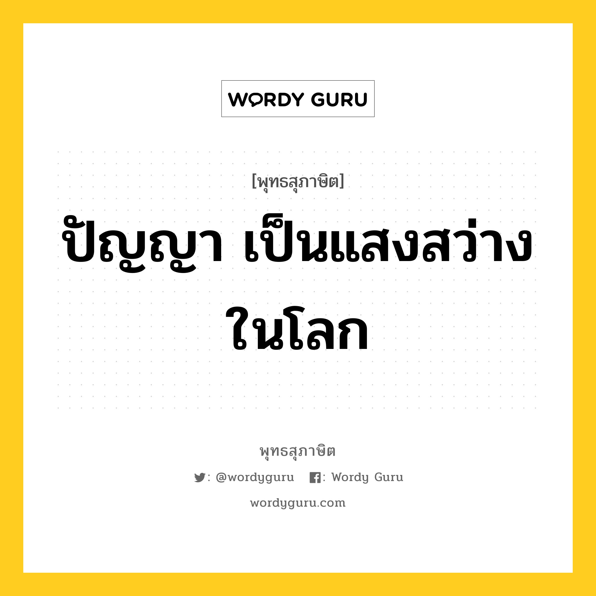 ปัญญา เป็นแสงสว่างในโลก หมายถึงอะไร?, พุทธสุภาษิต ปัญญา เป็นแสงสว่างในโลก หมวดหมู่ หมวดการศึกษา หมวด หมวดการศึกษา