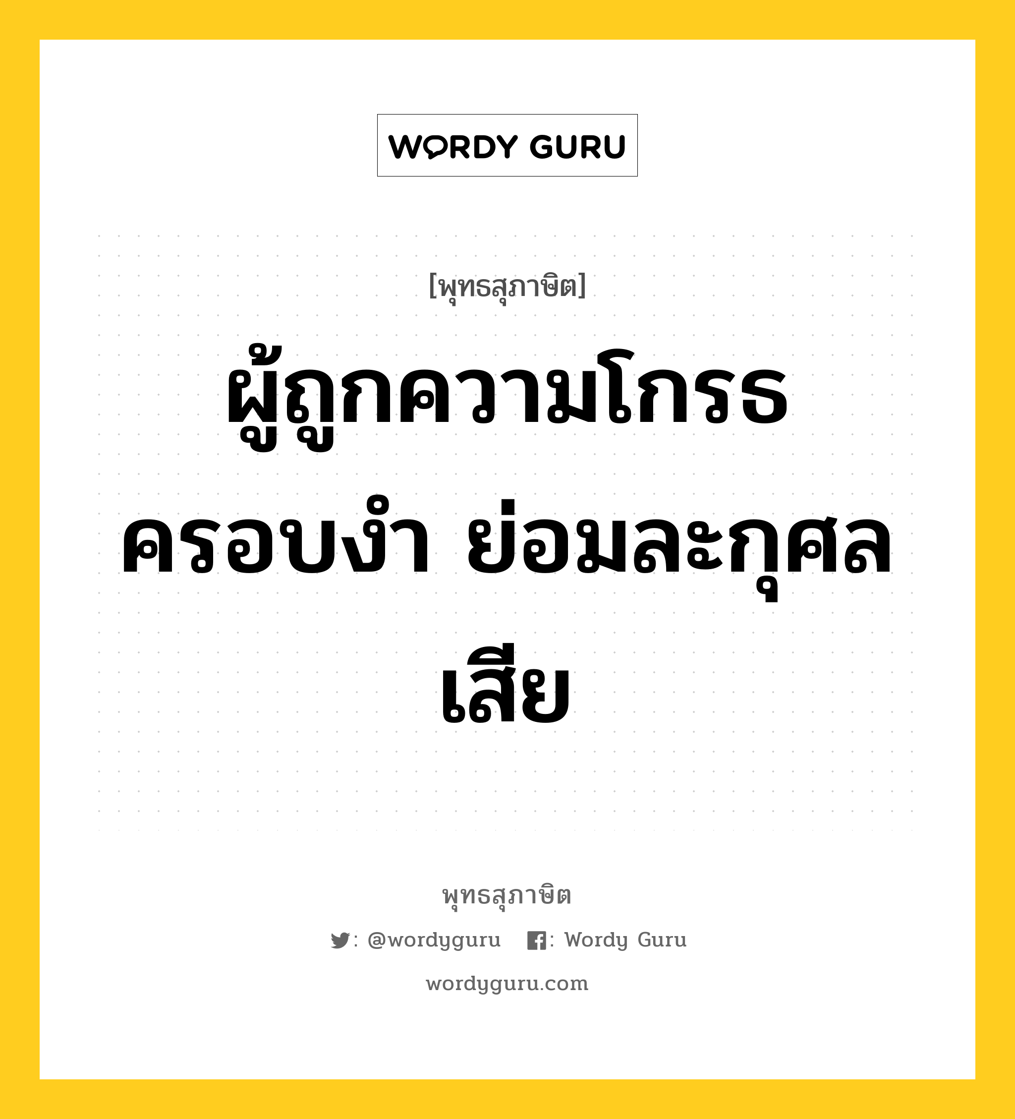 ผู้ถูกความโกรธครอบงำ ย่อมละกุศลเสีย หมายถึงอะไร?, พุทธสุภาษิต ผู้ถูกความโกรธครอบงำ ย่อมละกุศลเสีย หมวดหมู่ หมวดความโกรธ หมวด หมวดความโกรธ