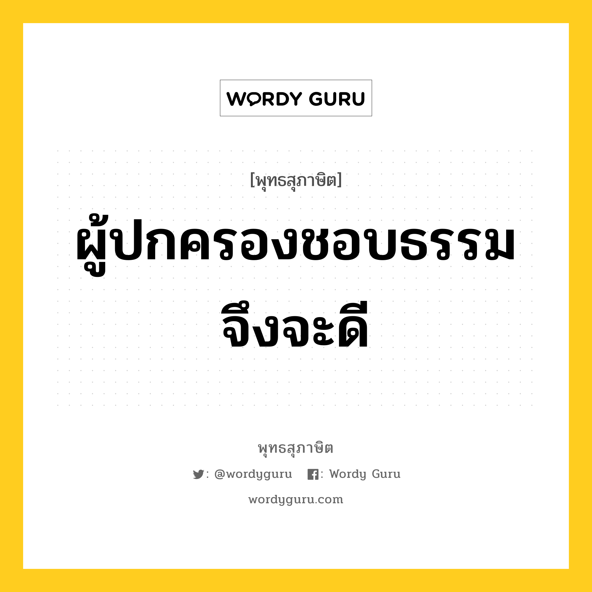 ผู้ปกครองชอบธรรมจึงจะดี หมายถึงอะไร?, พุทธสุภาษิต ผู้ปกครองชอบธรรมจึงจะดี หมวดหมู่ หมวดการปกครอง หมวด หมวดการปกครอง