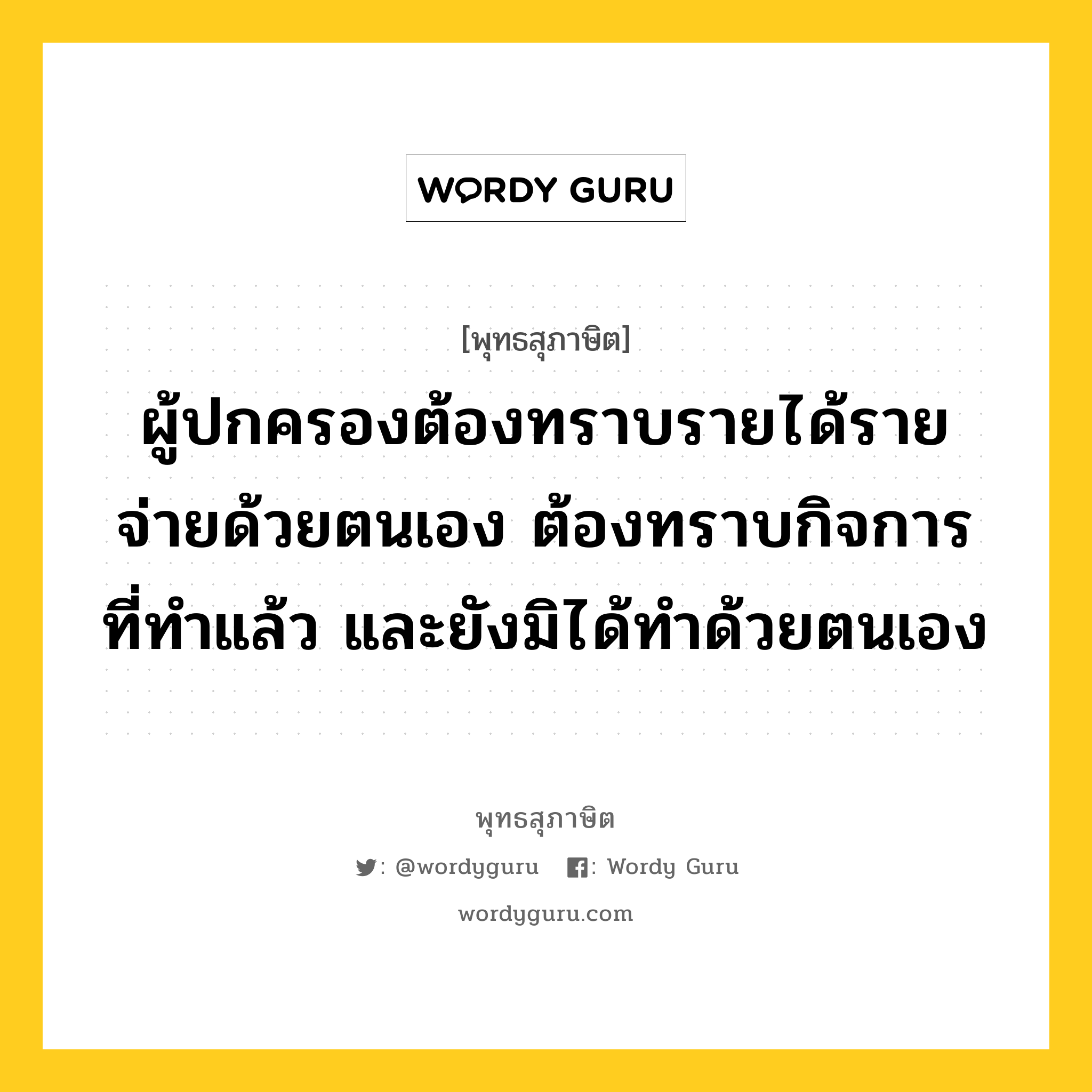 ผู้ปกครองต้องทราบรายได้รายจ่ายด้วยตนเอง ต้องทราบกิจการที่ทำแล้ว และยังมิได้ทำด้วยตนเอง หมายถึงอะไร?, พุทธสุภาษิต ผู้ปกครองต้องทราบรายได้รายจ่ายด้วยตนเอง ต้องทราบกิจการที่ทำแล้ว และยังมิได้ทำด้วยตนเอง หมวดหมู่ หมวดการปกครอง หมวด หมวดการปกครอง