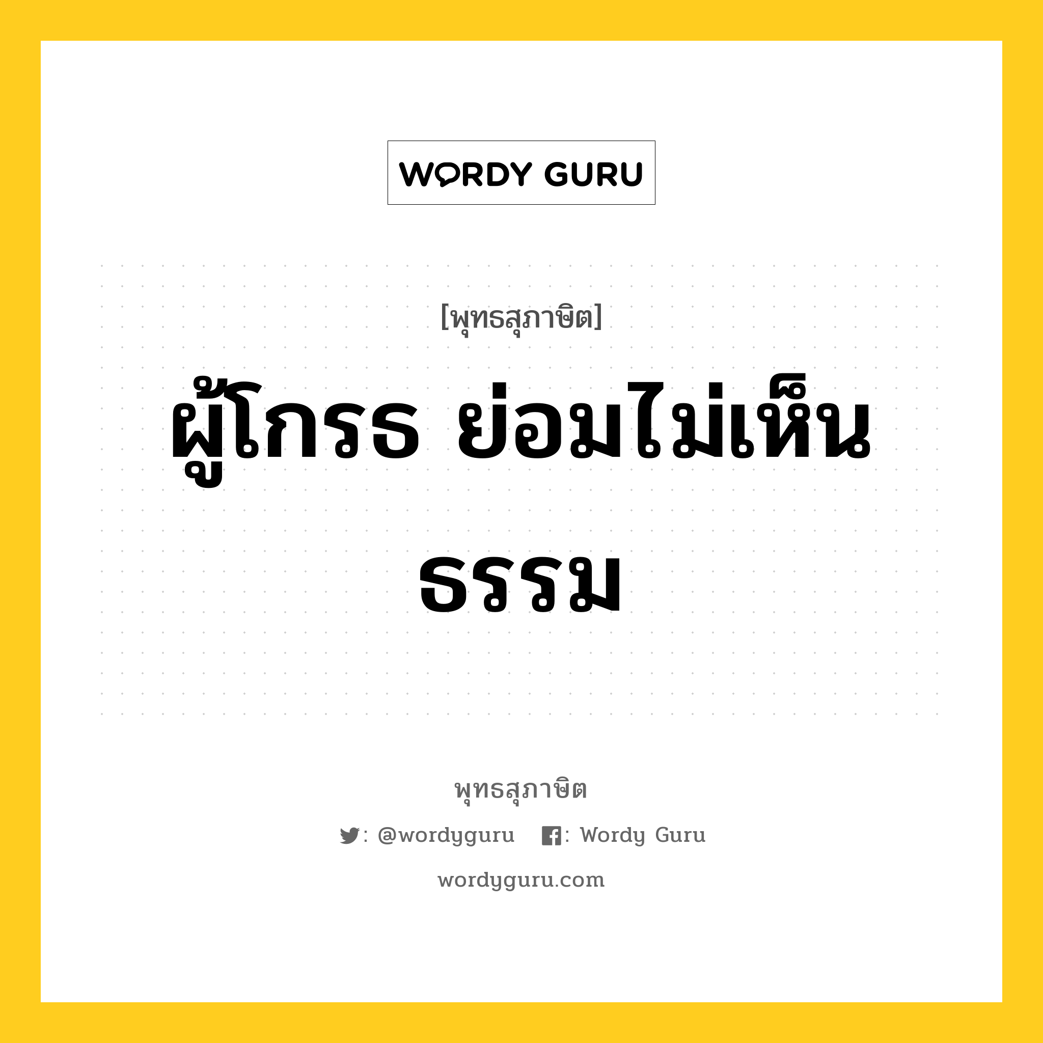 ผู้โกรธ ย่อมไม่เห็นธรรม หมายถึงอะไร?, พุทธสุภาษิต ผู้โกรธ ย่อมไม่เห็นธรรม หมวดหมู่ หมวดความโกรธ หมวด หมวดความโกรธ