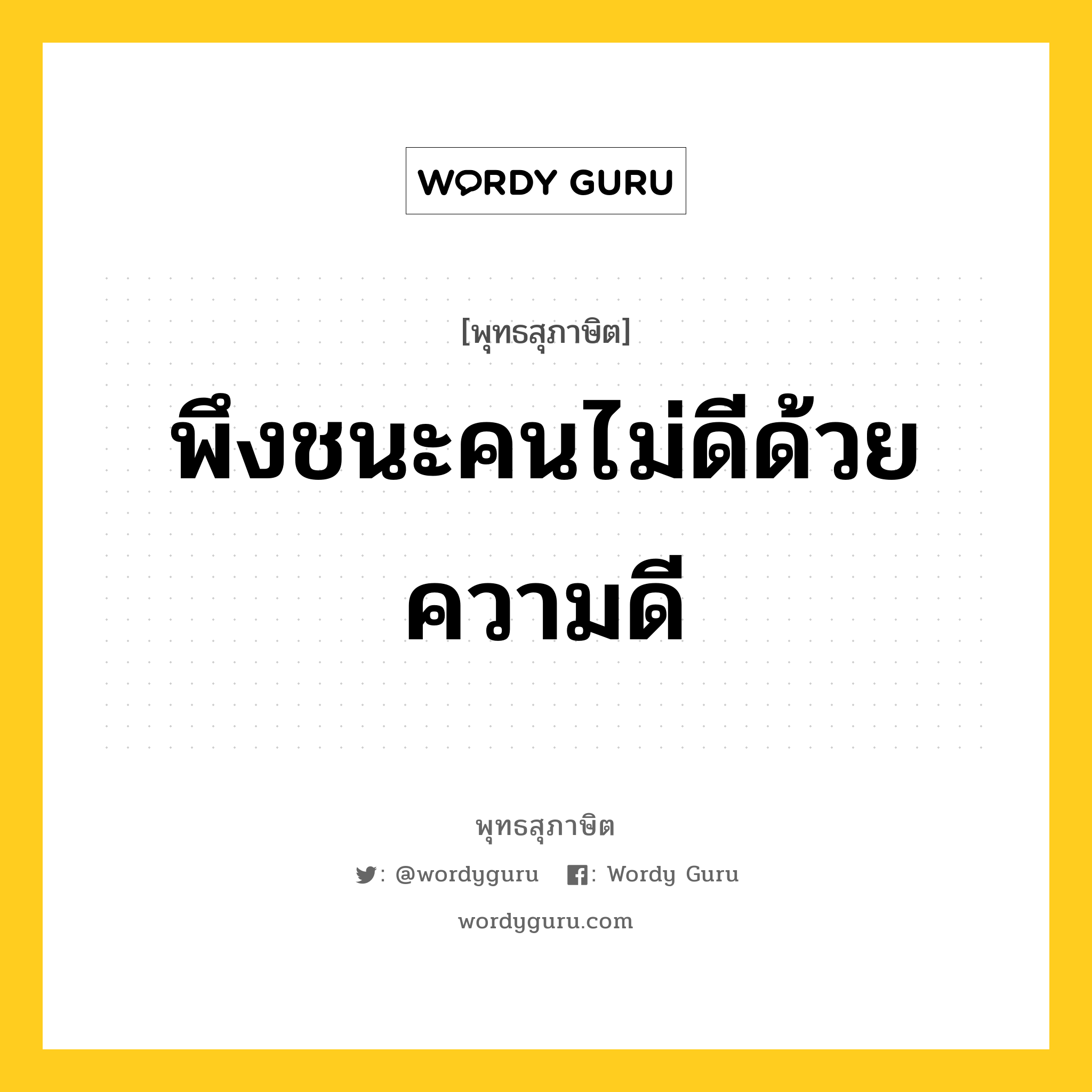 พึงชนะคนไม่ดีด้วยความดี หมายถึงอะไร?, พุทธสุภาษิต พึงชนะคนไม่ดีด้วยความดี หมวดหมู่ หมวดการชนะ หมวด หมวดการชนะ