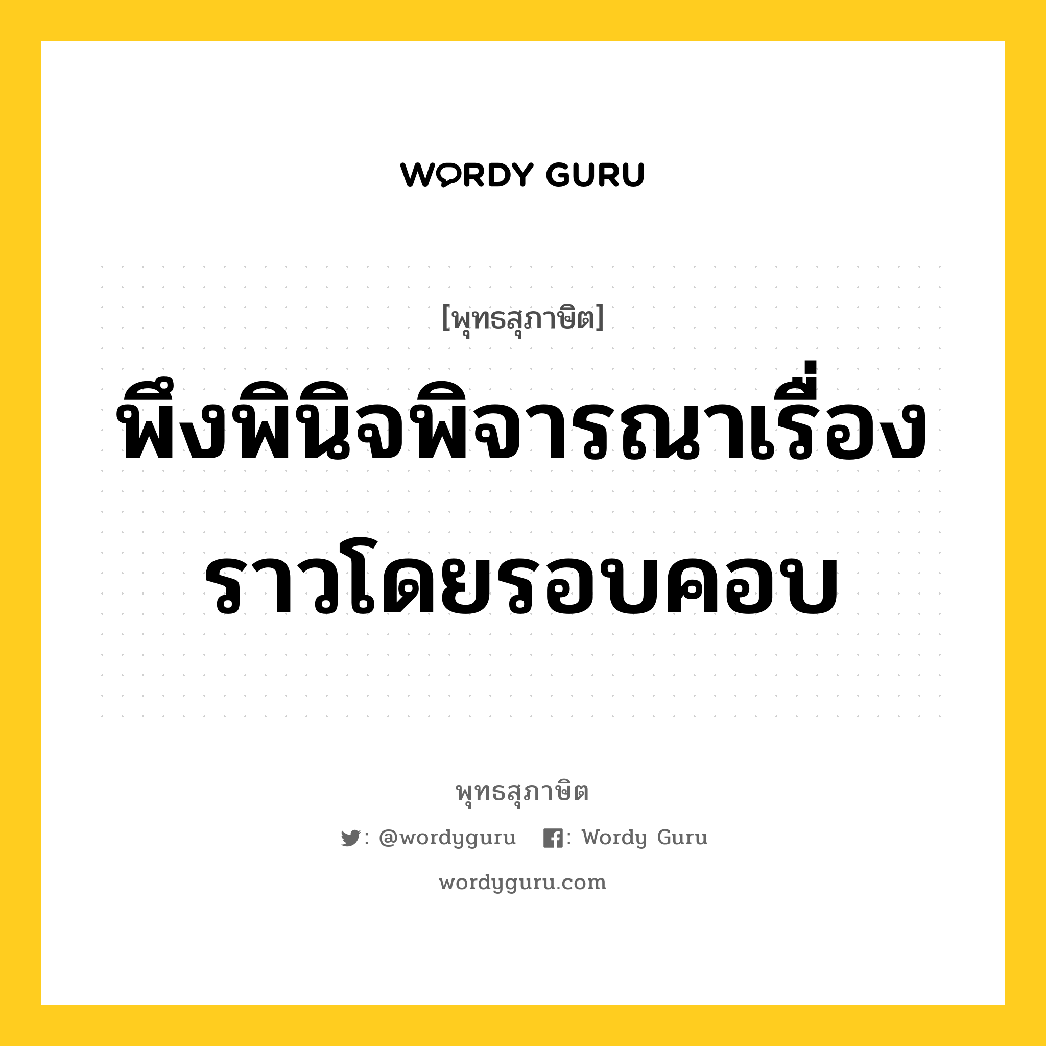 พึงพินิจพิจารณาเรื่องราวโดยรอบคอบ หมายถึงอะไร?, พุทธสุภาษิต พึงพินิจพิจารณาเรื่องราวโดยรอบคอบ หมวดหมู่ หมวดการศึกษา หมวด หมวดการศึกษา