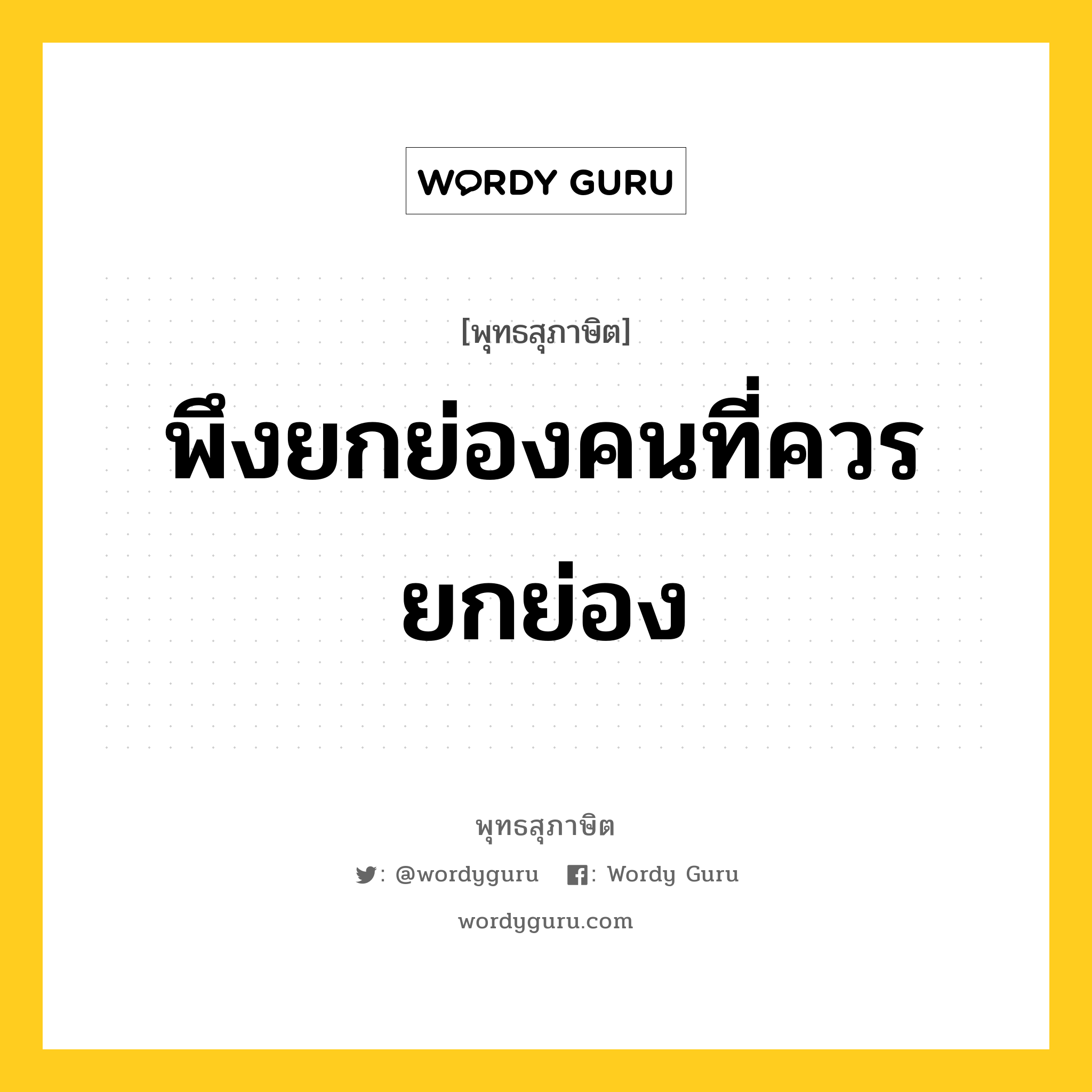 พึงยกย่องคนที่ควรยกย่อง หมายถึงอะไร?, พุทธสุภาษิต พึงยกย่องคนที่ควรยกย่อง หมวดหมู่ หมวดการปกครอง หมวด หมวดการปกครอง