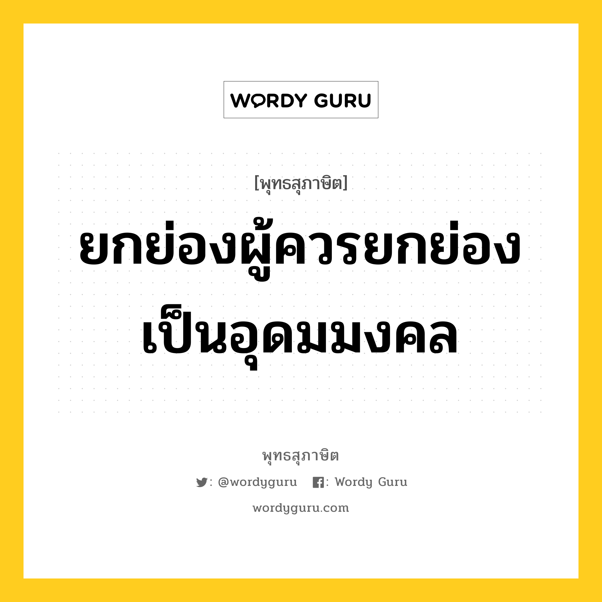 ยกย่องผู้ควรยกย่องเป็นอุดมมงคล หมายถึงอะไร?, พุทธสุภาษิต ยกย่องผู้ควรยกย่องเป็นอุดมมงคล หมวดหมู่ หมวดการปกครอง หมวด หมวดการปกครอง