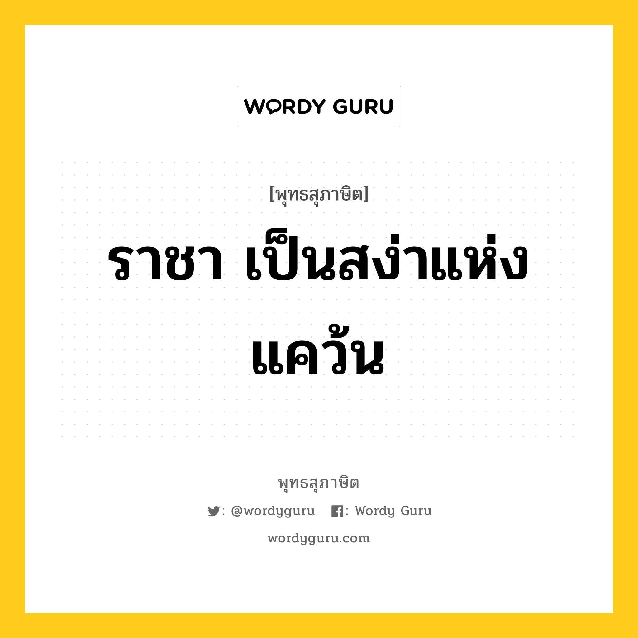 ราชา เป็นสง่าแห่งแคว้น หมายถึงอะไร?, พุทธสุภาษิต ราชา เป็นสง่าแห่งแคว้น หมวดหมู่ หมวดการปกครอง หมวด หมวดการปกครอง