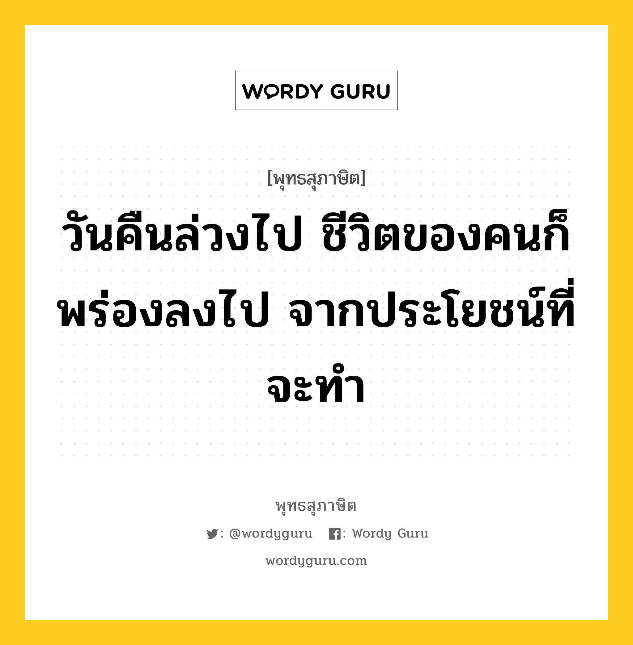 วันคืนล่วงไป ชีวิตของคนก็พร่องลงไป จากประโยชน์ที่จะทำ หมายถึงอะไร?, พุทธสุภาษิต วันคืนล่วงไป ชีวิตของคนก็พร่องลงไป จากประโยชน์ที่จะทำ หมวดหมู่ หมวดชีวิต-ความตาย หมวด หมวดชีวิต-ความตาย