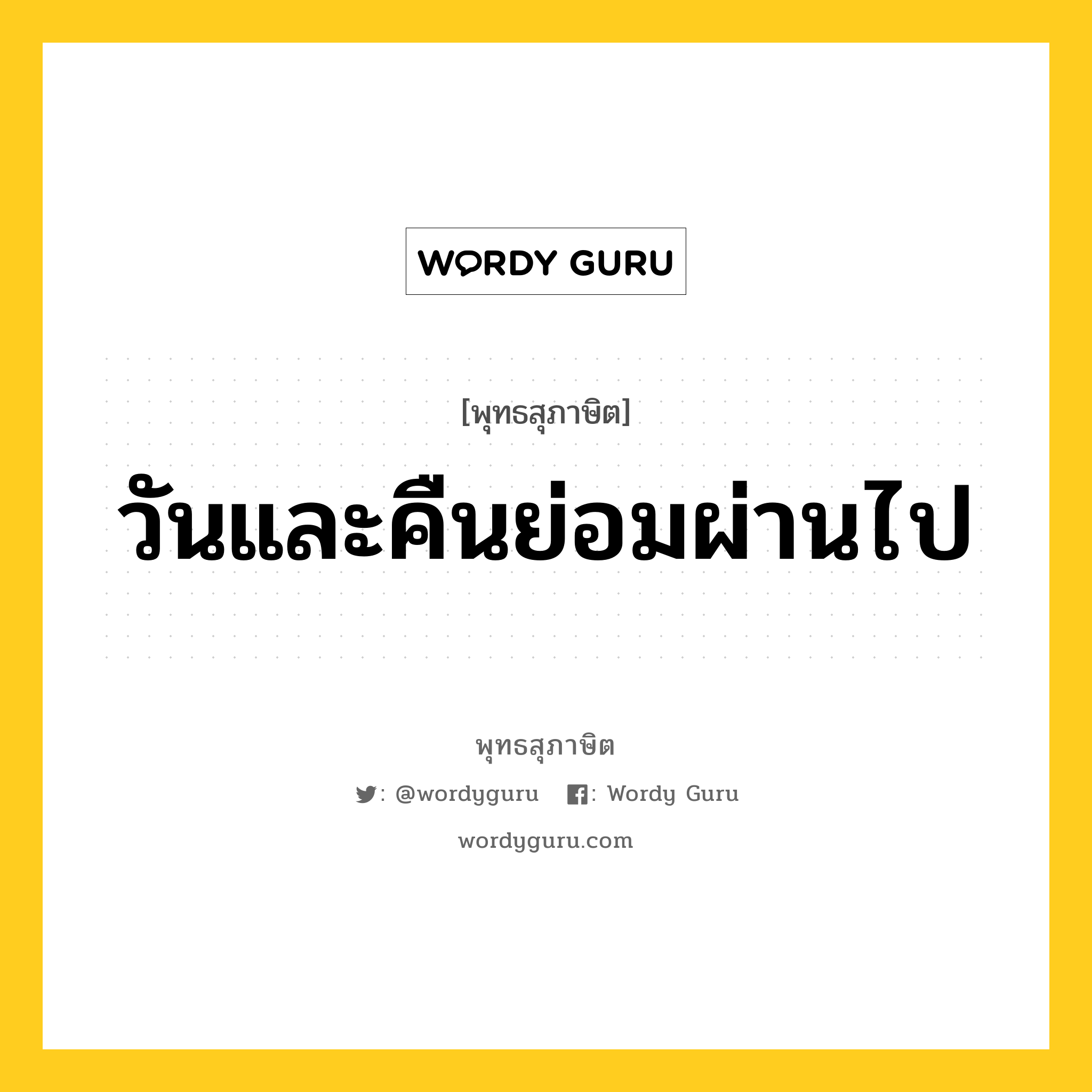 วันและคืนย่อมผ่านไป หมายถึงอะไร?, พุทธสุภาษิต วันและคืนย่อมผ่านไป หมวดหมู่ หมวดชีวิต-ความตาย หมวด หมวดชีวิต-ความตาย