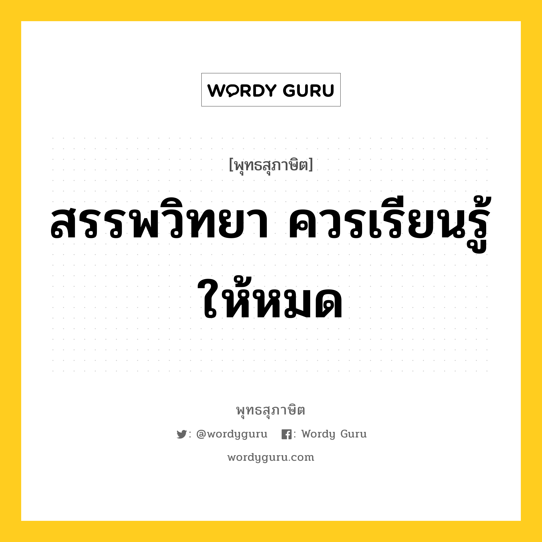 สรรพวิทยา ควรเรียนรู้ให้หมด หมายถึงอะไร?, พุทธสุภาษิต สรรพวิทยา ควรเรียนรู้ให้หมด หมวดหมู่ หมวดการศึกษา หมวด หมวดการศึกษา