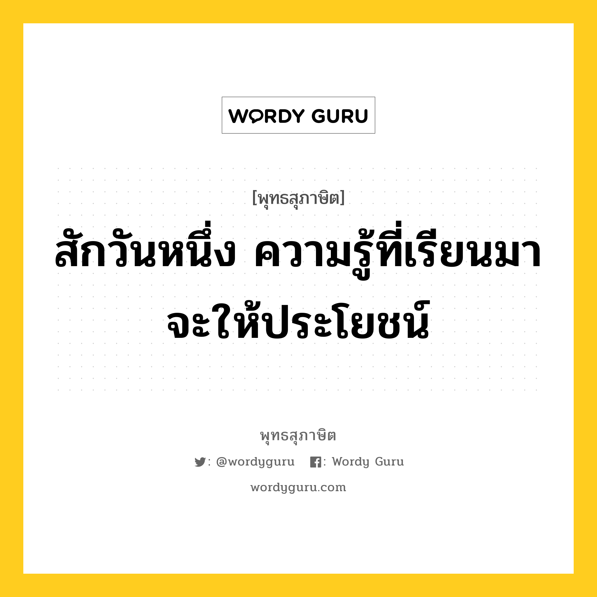 สักวันหนึ่ง ความรู้ที่เรียนมาจะให้ประโยชน์ หมายถึงอะไร?, พุทธสุภาษิต สักวันหนึ่ง ความรู้ที่เรียนมาจะให้ประโยชน์ หมวดหมู่ หมวดการศึกษา หมวด หมวดการศึกษา