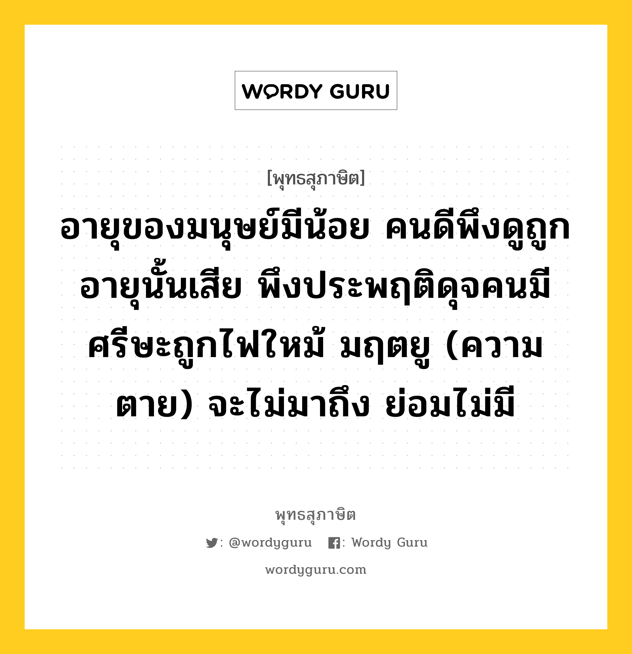 อายุของมนุษย์มีน้อย คนดีพึงดูถูกอายุนั้นเสีย พึงประพฤติดุจคนมีศรีษะถูกไฟใหม้ มฤตยู (ความตาย) จะไม่มาถึง ย่อมไม่มี หมายถึงอะไร?, พุทธสุภาษิต อายุของมนุษย์มีน้อย คนดีพึงดูถูกอายุนั้นเสีย พึงประพฤติดุจคนมีศรีษะถูกไฟใหม้ มฤตยู (ความตาย) จะไม่มาถึง ย่อมไม่มี หมวดหมู่ หมวดชีวิต-ความตาย หมวด หมวดชีวิต-ความตาย