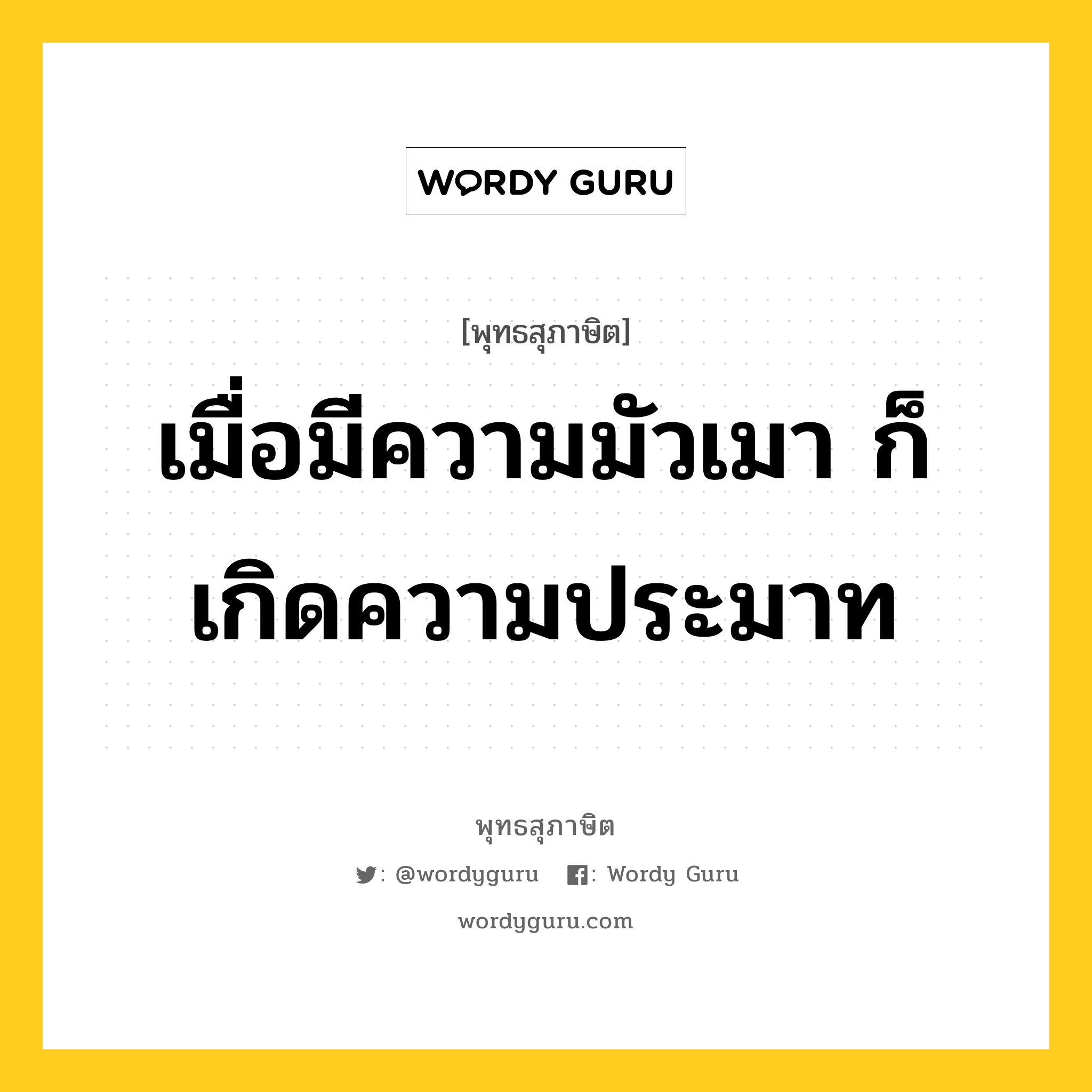 เมื่อมีความมัวเมา ก็เกิดความประมาท หมายถึงอะไร?, พุทธสุภาษิต เมื่อมีความมัวเมา ก็เกิดความประมาท หมวดหมู่ หมวดการปกครอง หมวด หมวดการปกครอง