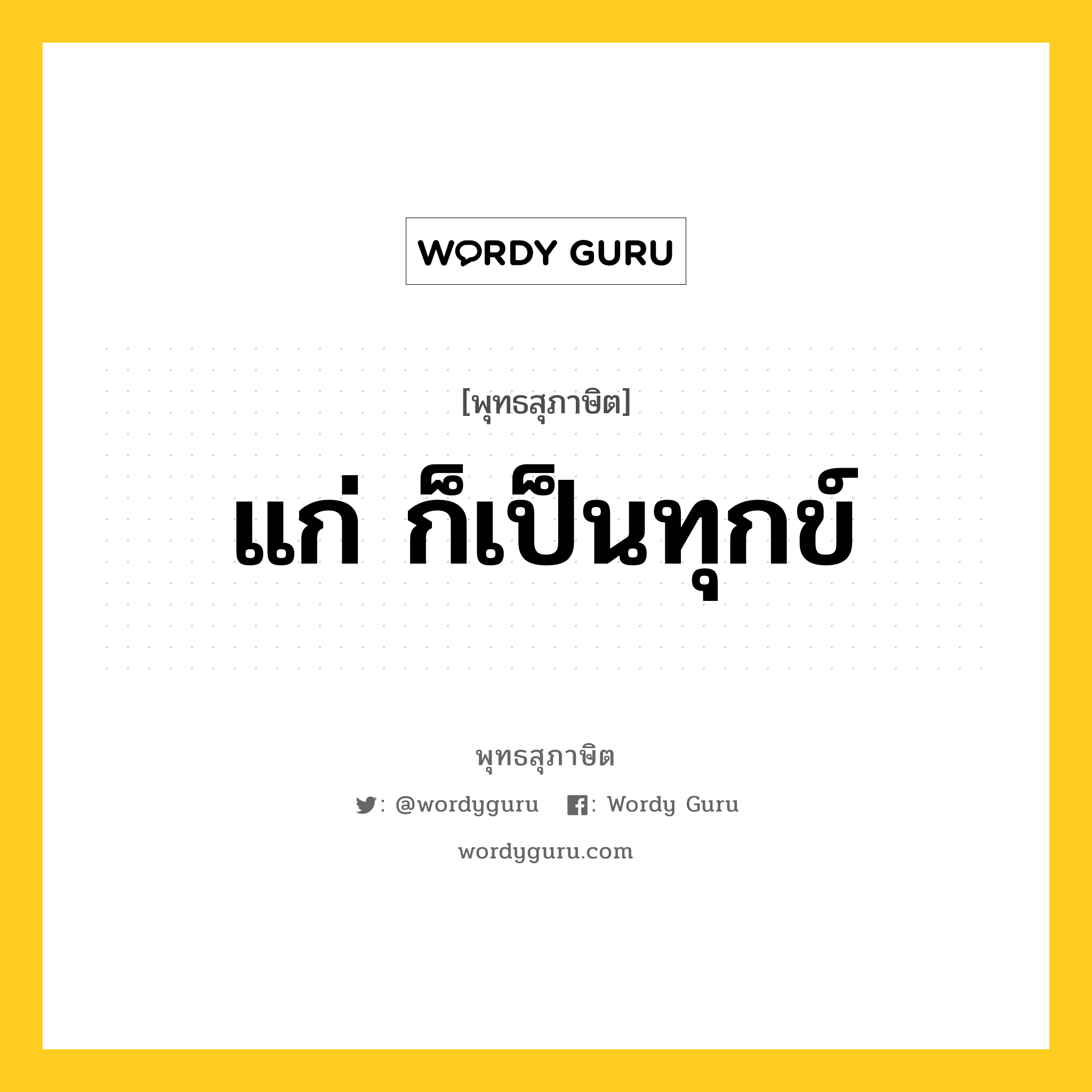 แก่ ก็เป็นทุกข์ หมายถึงอะไร?, พุทธสุภาษิต แก่ ก็เป็นทุกข์ หมวดหมู่ หมวดชีวิต-ความตาย หมวด หมวดชีวิต-ความตาย