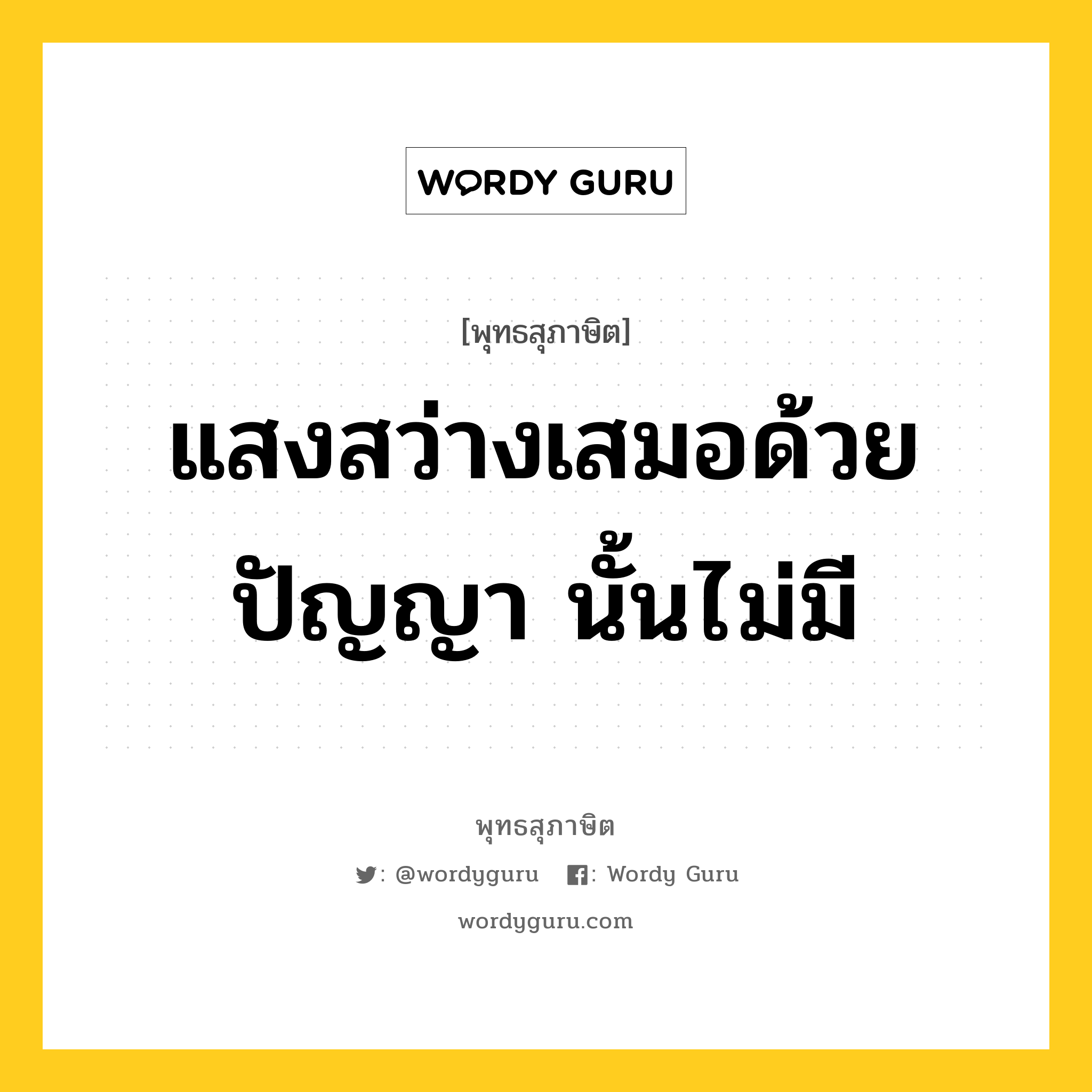 แสงสว่างเสมอด้วยปัญญา นั้นไม่มี หมายถึงอะไร?, พุทธสุภาษิต แสงสว่างเสมอด้วยปัญญา นั้นไม่มี หมวดหมู่ หมวดการศึกษา หมวด หมวดการศึกษา