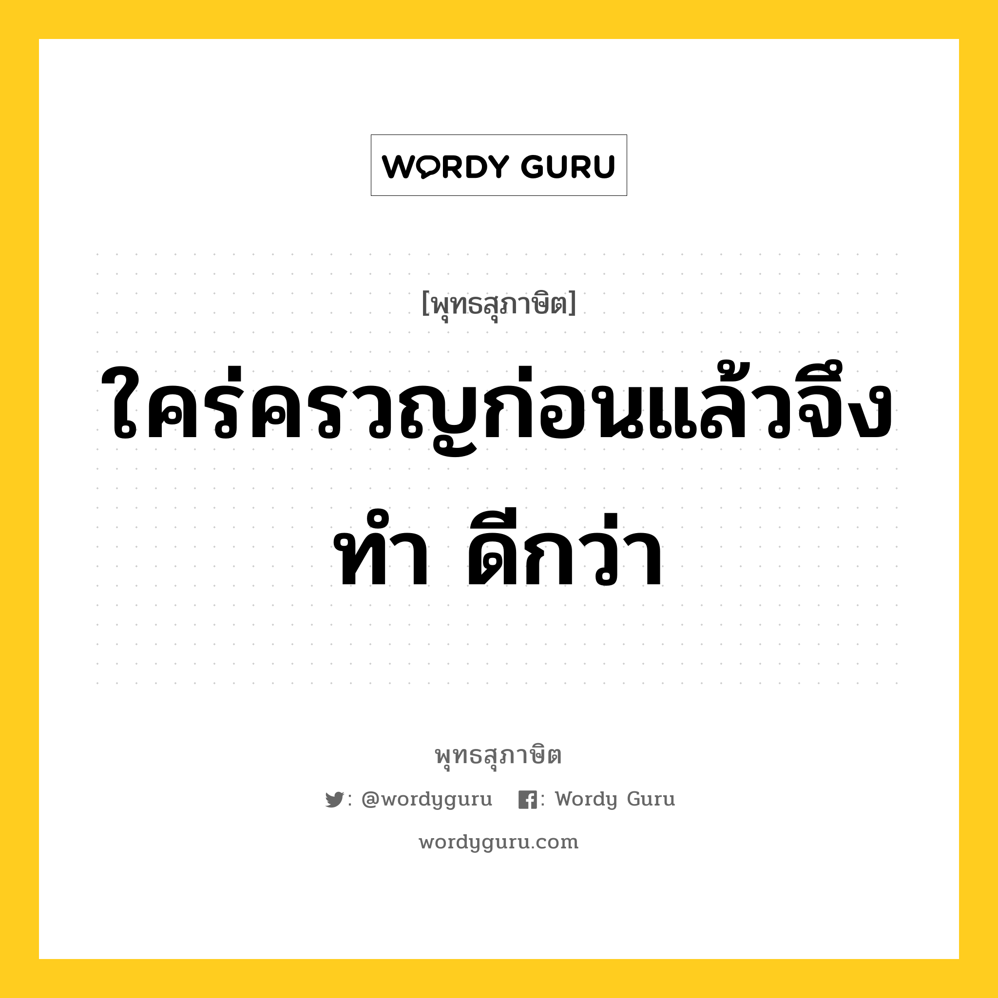 ใคร่ครวญก่อนแล้วจึงทำ ดีกว่า หมายถึงอะไร?, พุทธสุภาษิต ใคร่ครวญก่อนแล้วจึงทำ ดีกว่า หมวดหมู่ หมวดกรรม หมวด หมวดกรรม