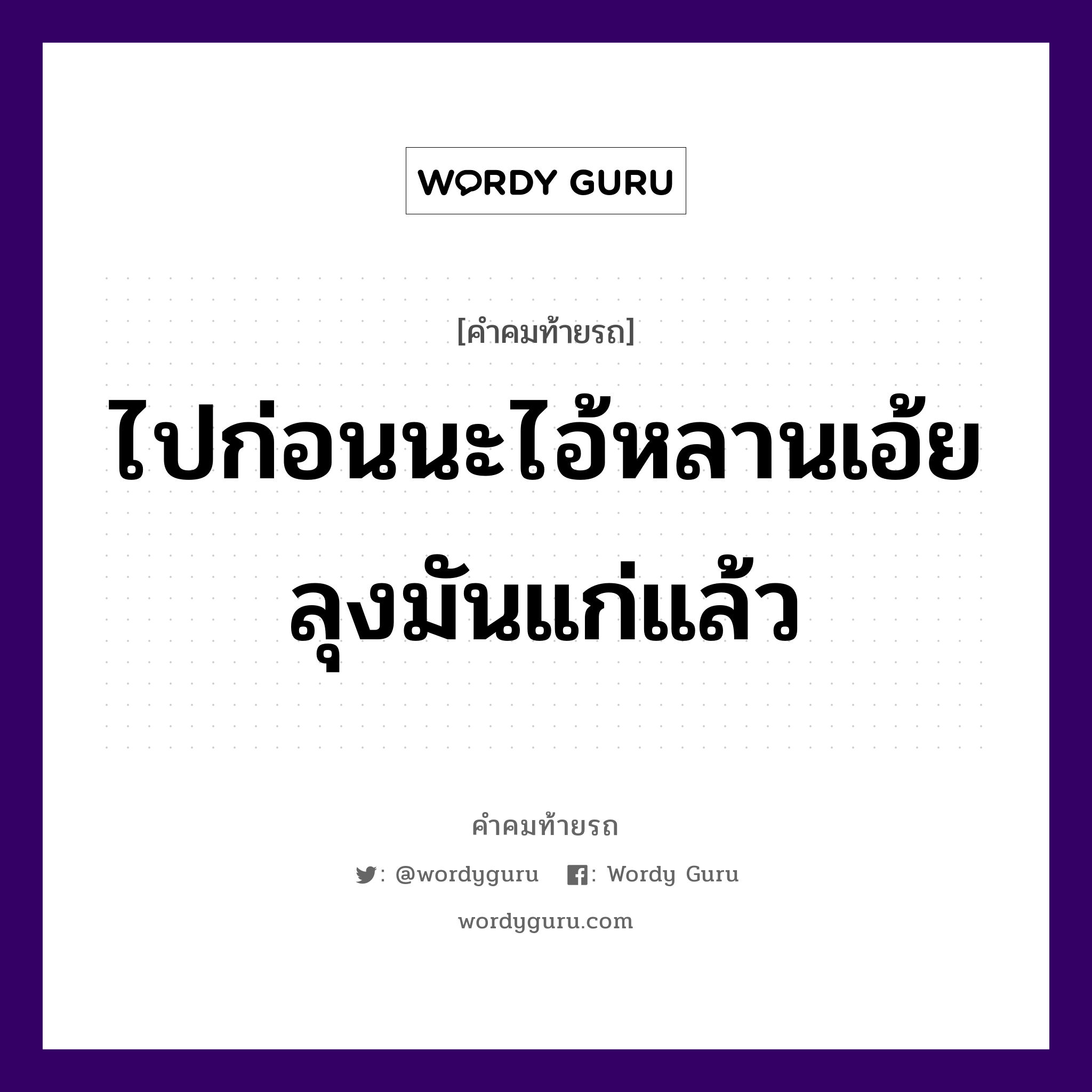 ไปก่อนนะไอ้หลานเอ้ย ลุงมันแก่แล้ว, คำคมท้ายรถ ไปก่อนนะไอ้หลานเอ้ย ลุงมันแก่แล้ว