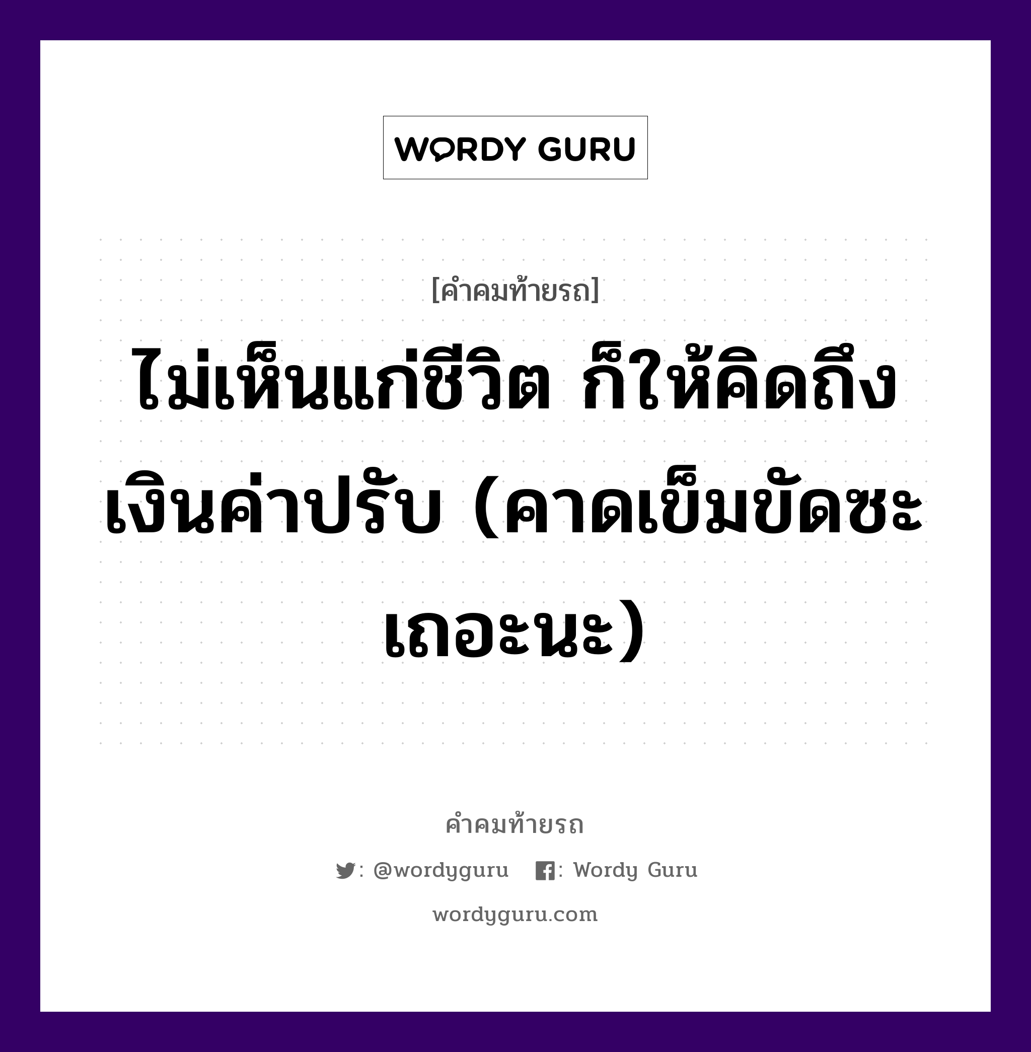 ไม่เห็นแก่ชีวิต ก็ให้คิดถึงเงินค่าปรับ (คาดเข็มขัดซะเถอะนะ), คำคมท้ายรถ ไม่เห็นแก่ชีวิต ก็ให้คิดถึงเงินค่าปรับ (คาดเข็มขัดซะเถอะนะ)