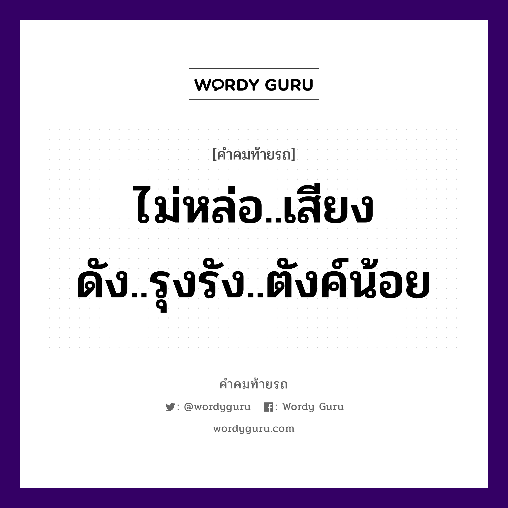 ไม่หล่อ..เสียงดัง..รุงรัง..ตังค์น้อย, คำคมท้ายรถ ไม่หล่อ..เสียงดัง..รุงรัง..ตังค์น้อย