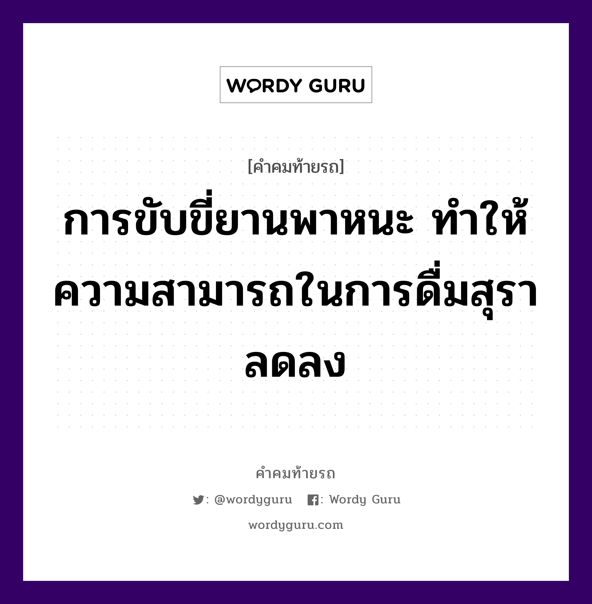 การขับขี่ยานพาหนะ ทำให้ความสามารถในการดื่มสุราลดลง, คำคมท้ายรถ การขับขี่ยานพาหนะ ทำให้ความสามารถในการดื่มสุราลดลง