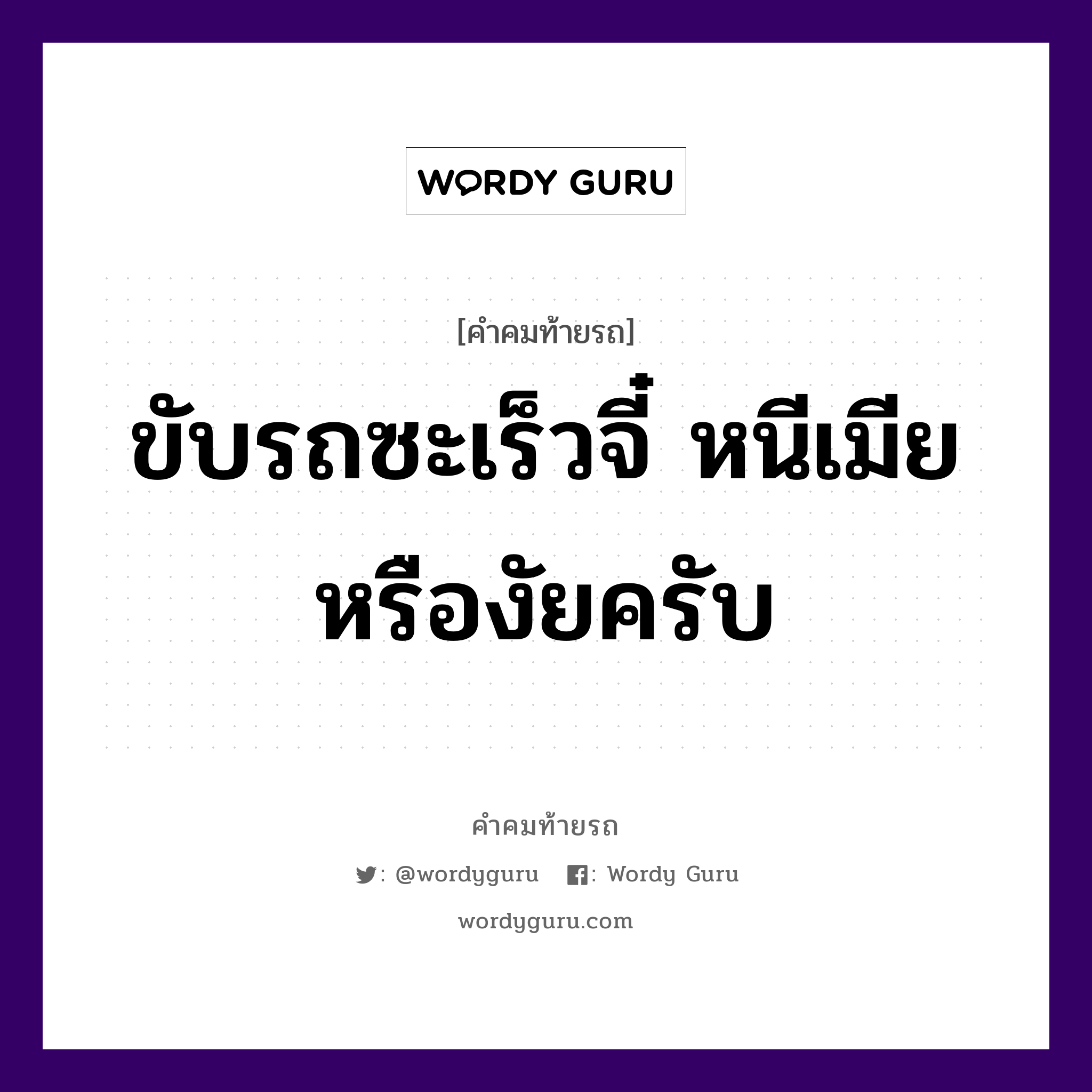 ขับรถซะเร็วจี๋ หนีเมียหรืองัยครับ, คำคมท้ายรถ ขับรถซะเร็วจี๋ หนีเมียหรืองัยครับ