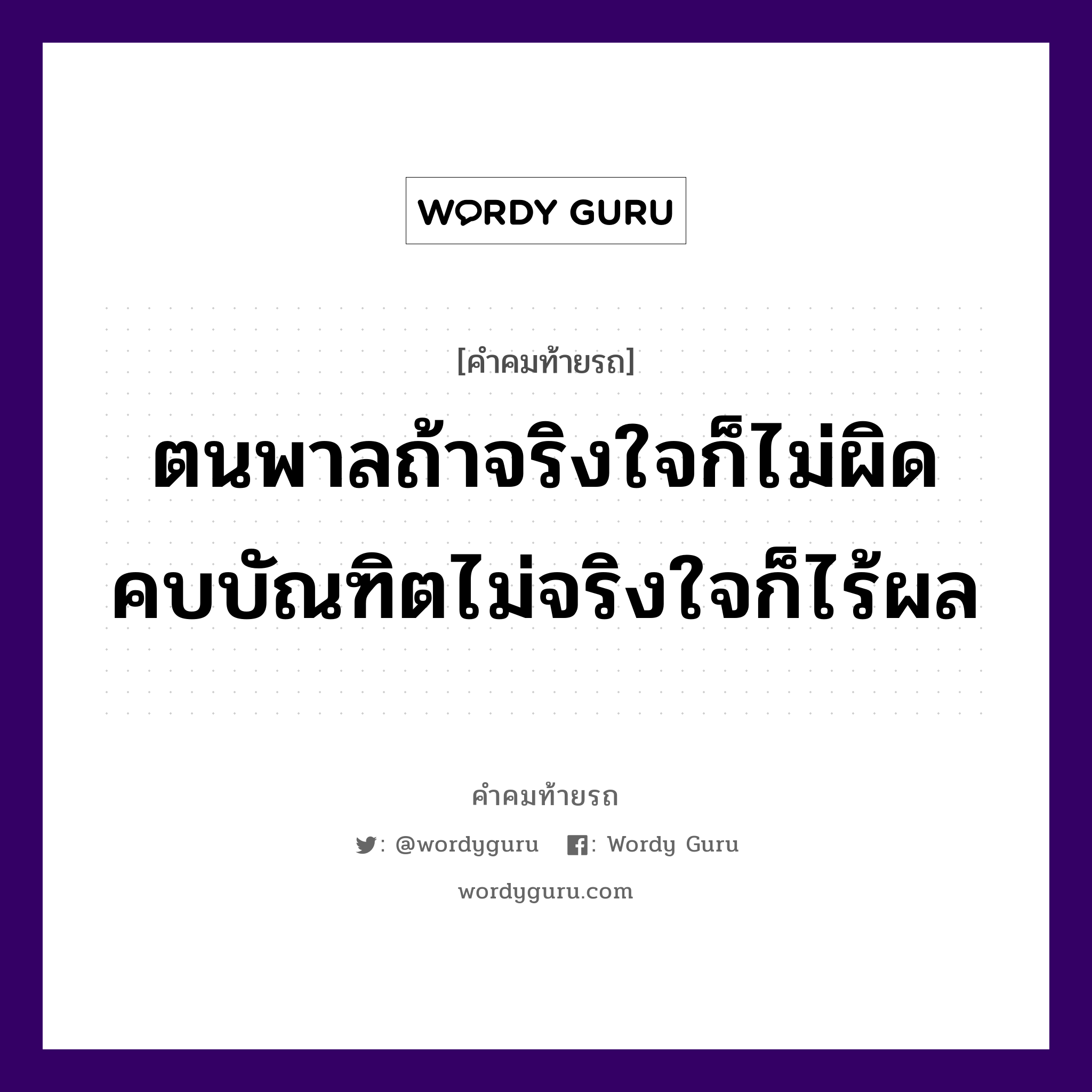 ตนพาลถ้าจริงใจก็ไม่ผิด คบบัณฑิตไม่จริงใจก็ไร้ผล, คำคมท้ายรถ ตนพาลถ้าจริงใจก็ไม่ผิด คบบัณฑิตไม่จริงใจก็ไร้ผล